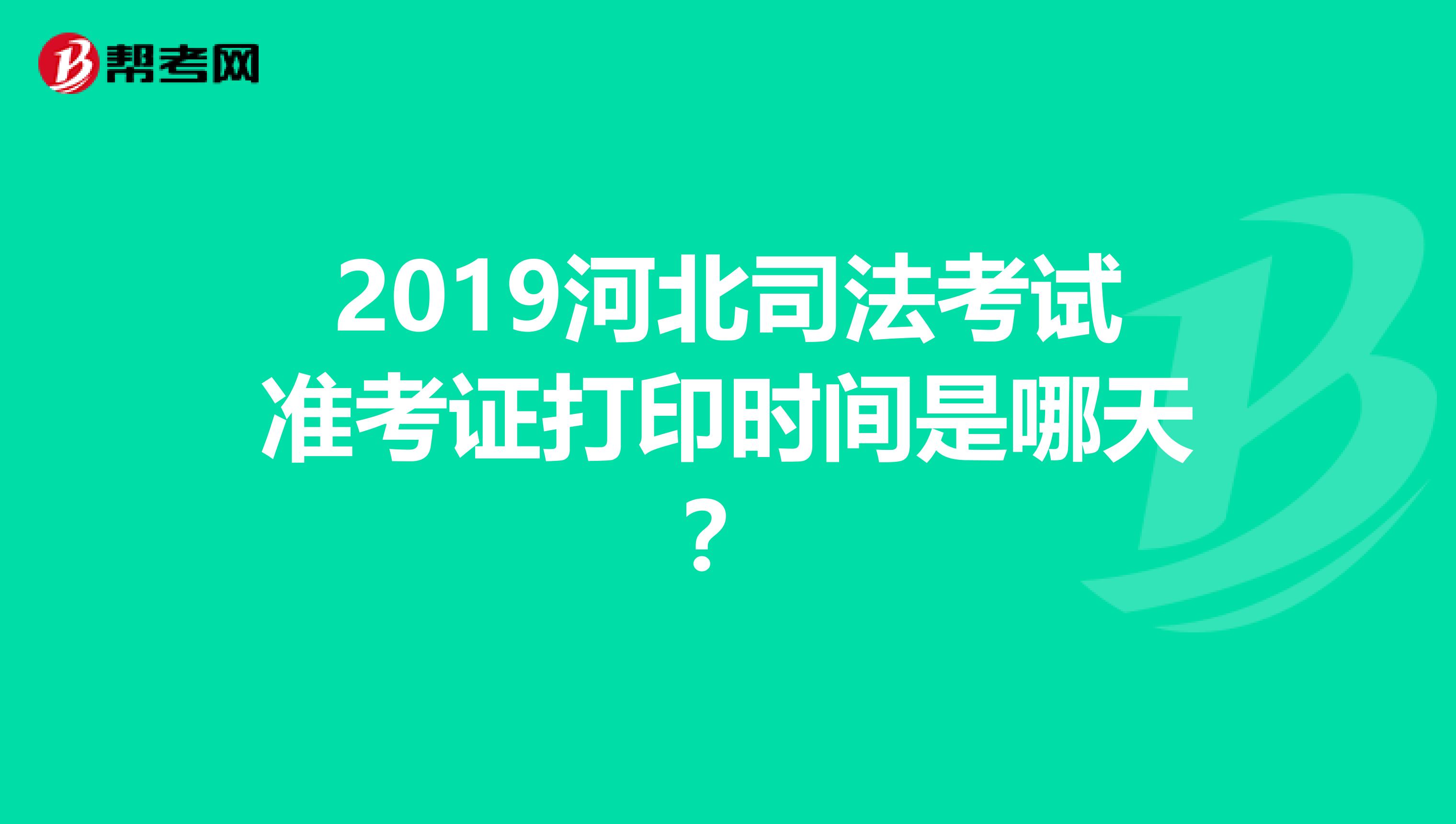 2019河北司法考试准考证打印时间是哪天？