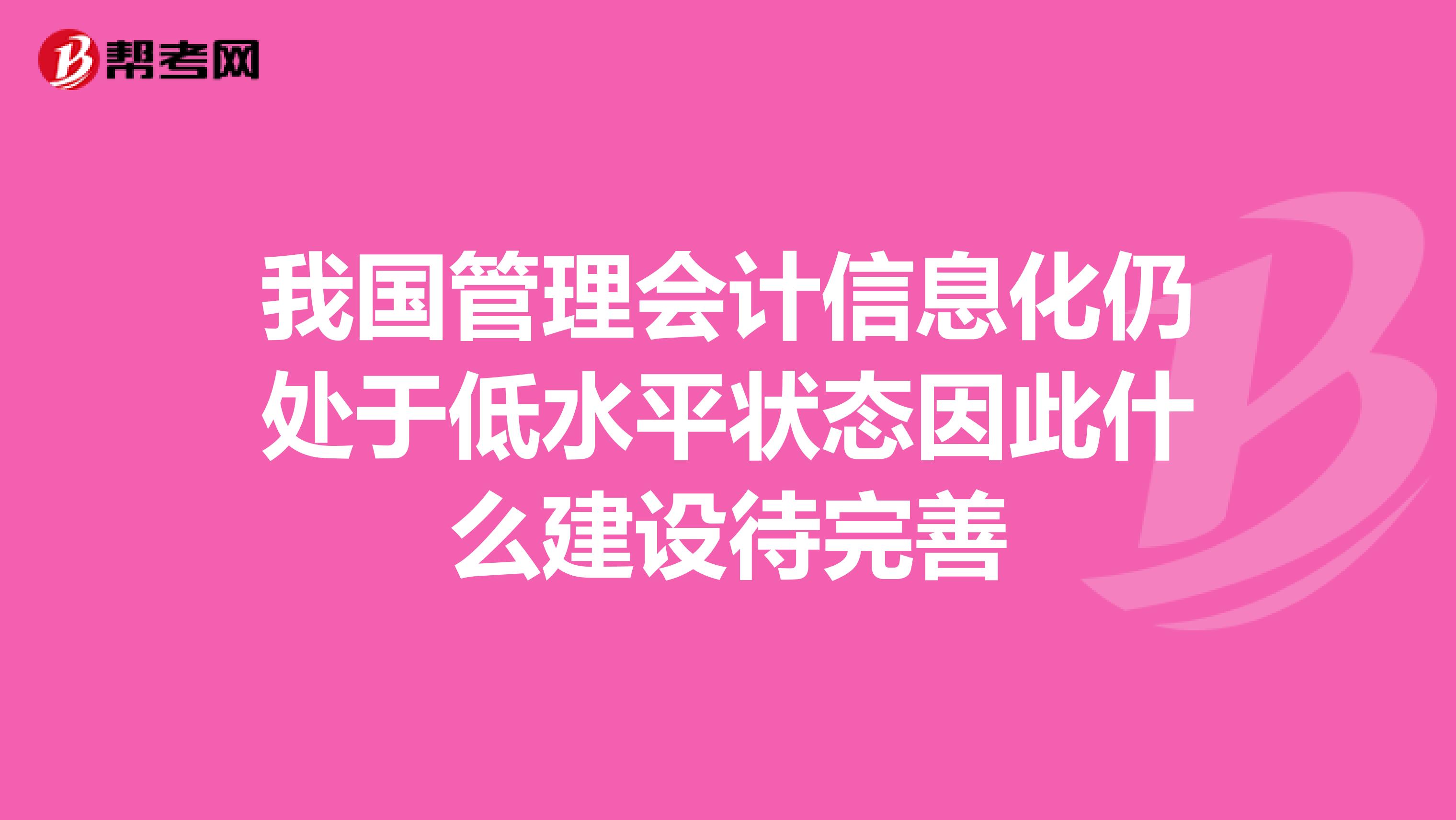 我国管理会计信息化仍处于低水平状态因此什么建设待完善