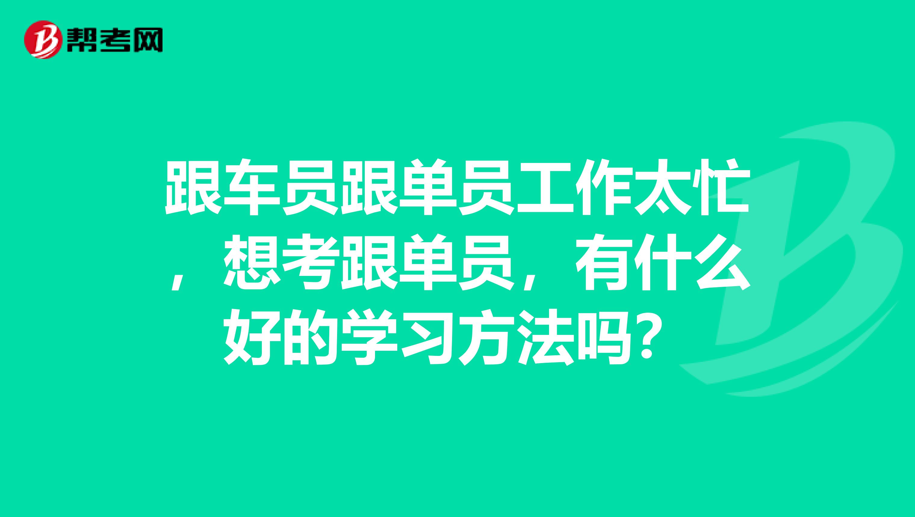 跟车员跟单员工作太忙，想考跟单员，有什么好的学习方法吗？