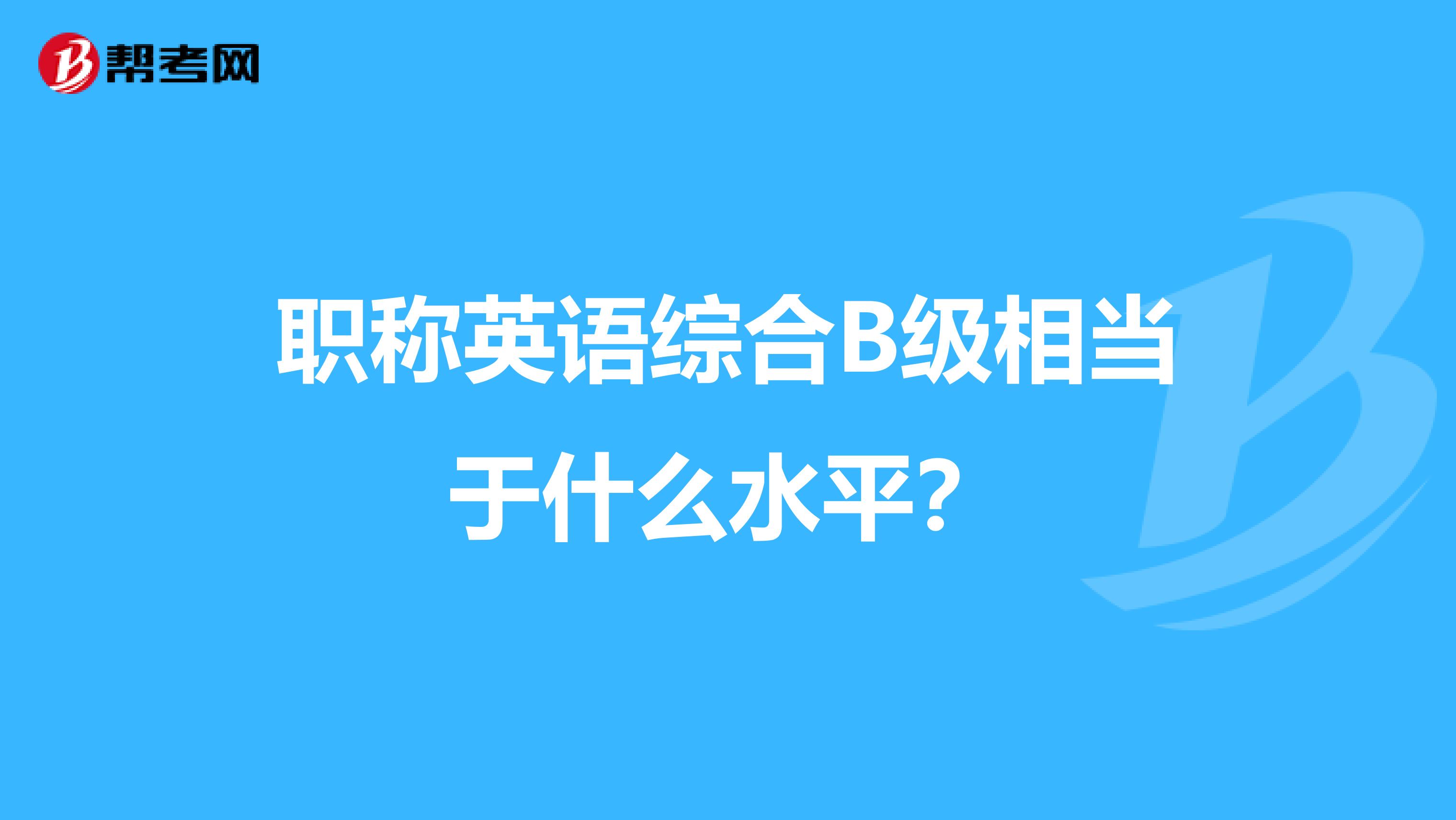 职称英语综合B级相当于什么水平?