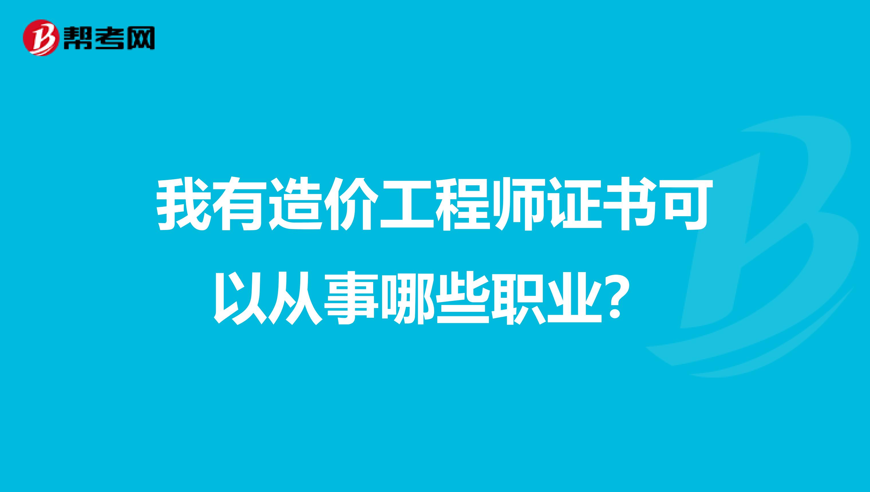 我有造价工程师证书可以从事哪些职业?