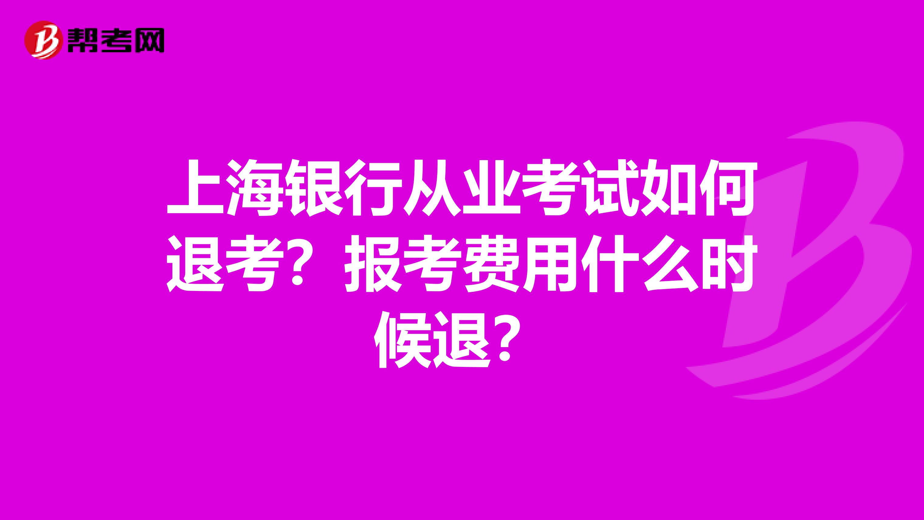 上海银行从业考试如何退考？报考费用什么时候退？