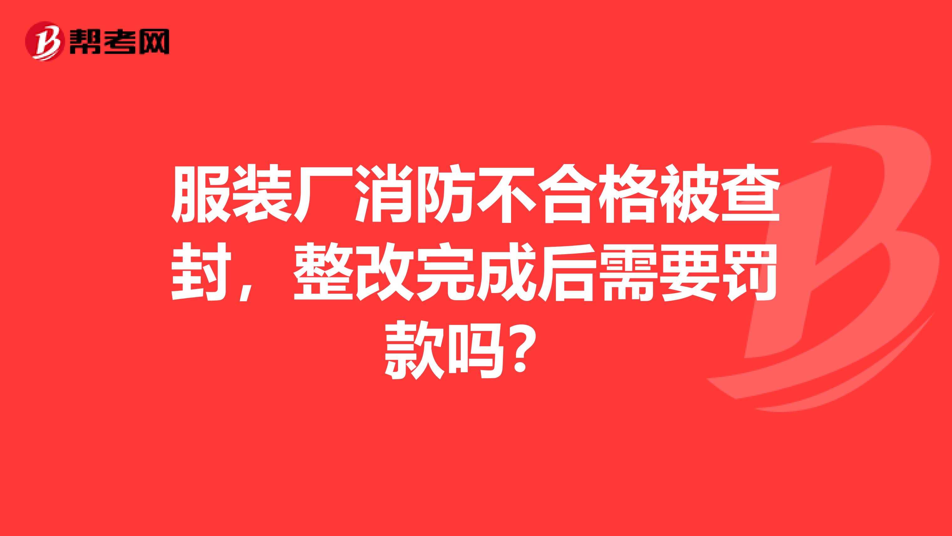 服裝廠消防不合格被查封，整改完成后需要罰款嗎？