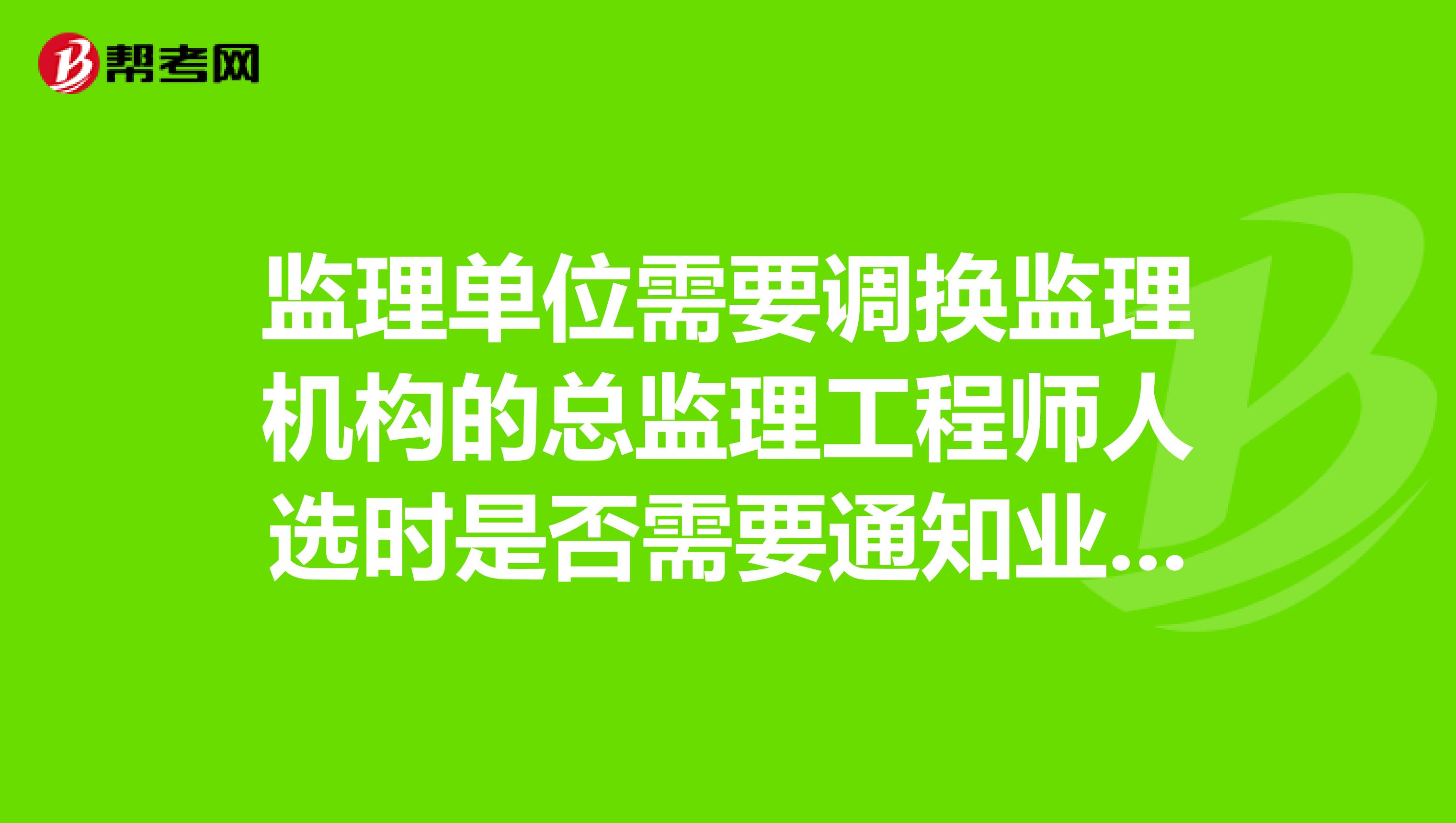监理单位需要调换监理机构的总监理工程师人选时是否需要通知业主并得到书面同意后才可调换呢？