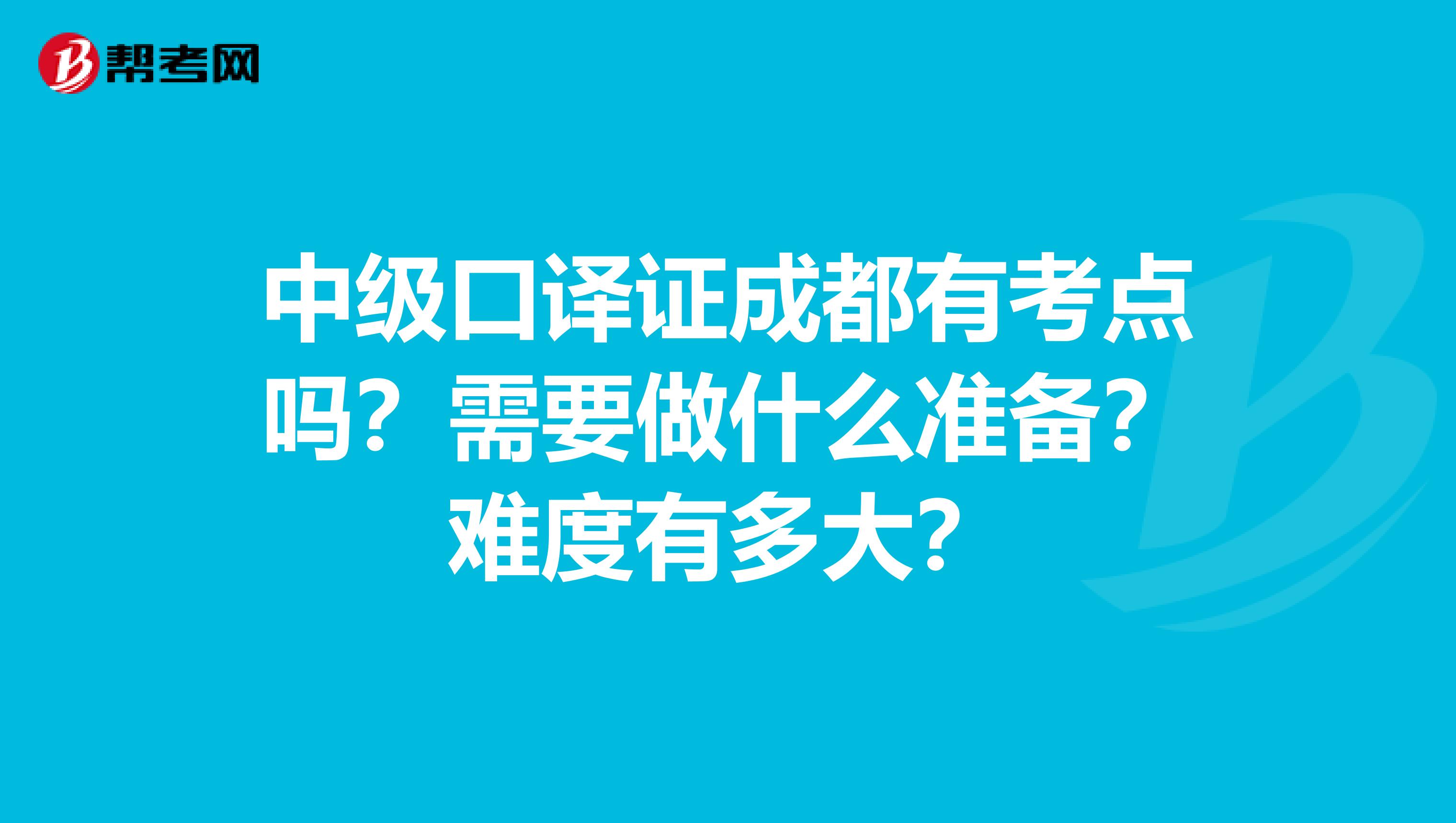 中级口译证成都有考点吗?需要做什么准备?难度有多大?