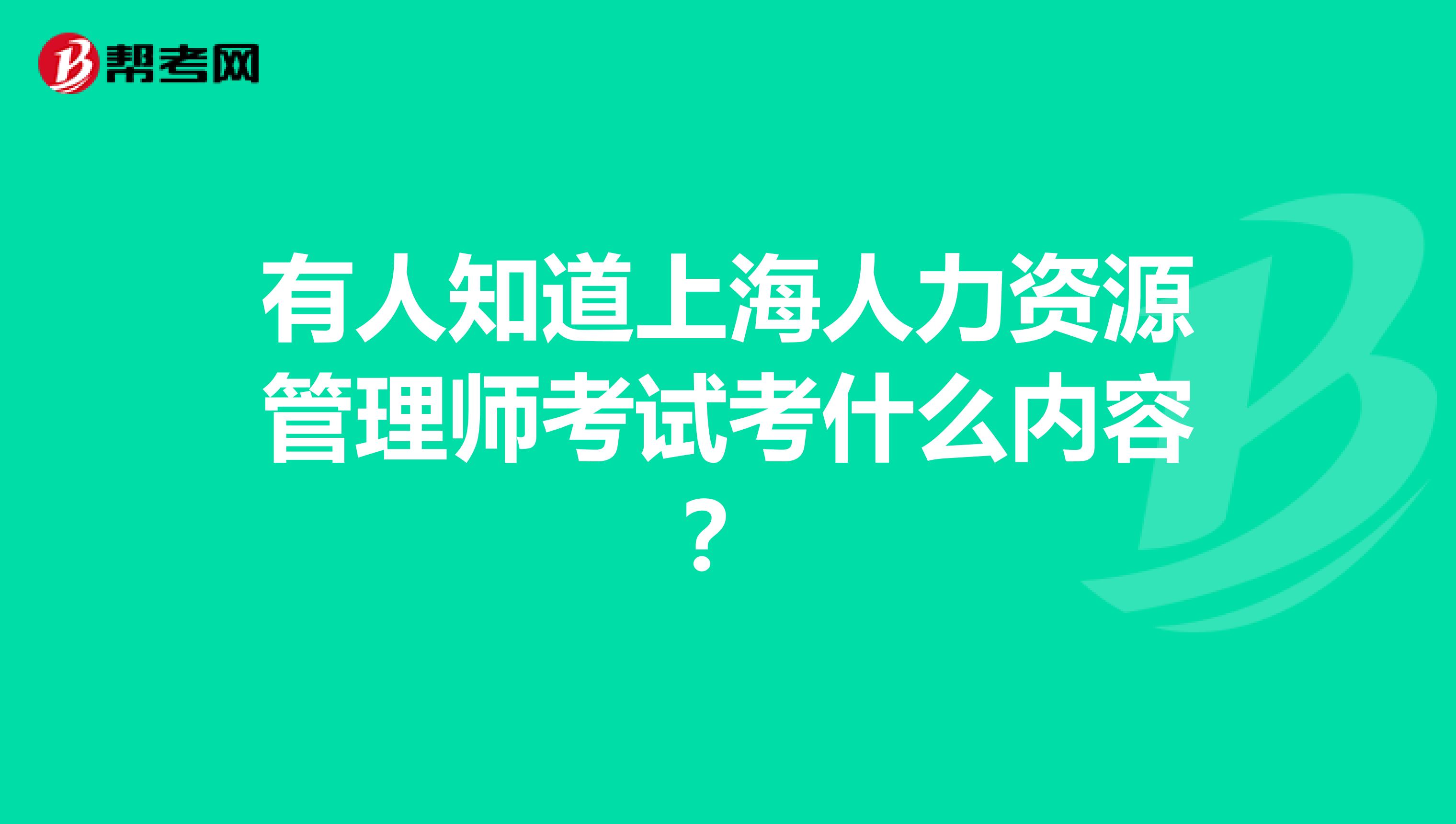 有人知道上海人力资源管理师考试考什么内容?