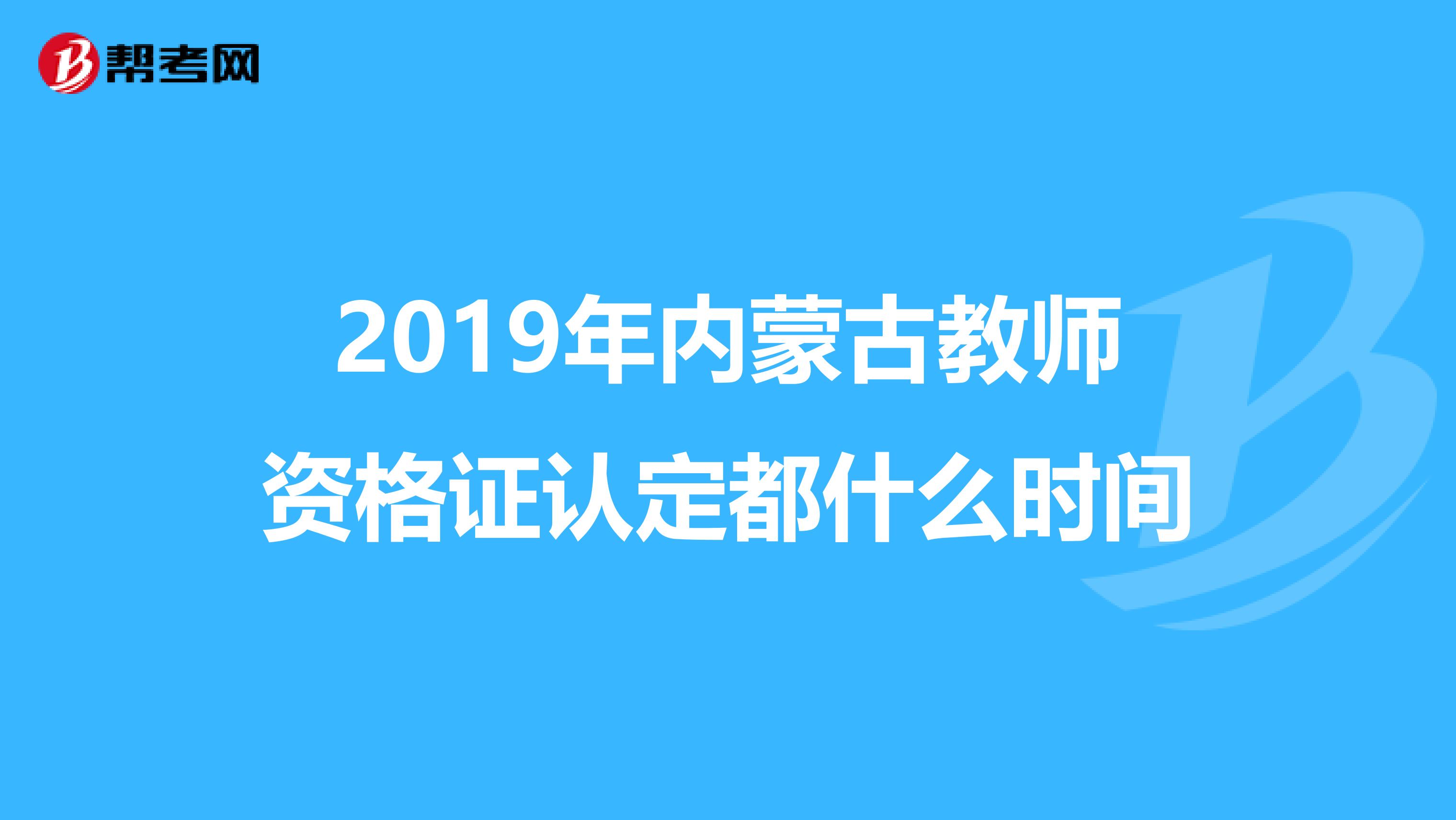2019年内蒙古教师资格证认定都什么时间