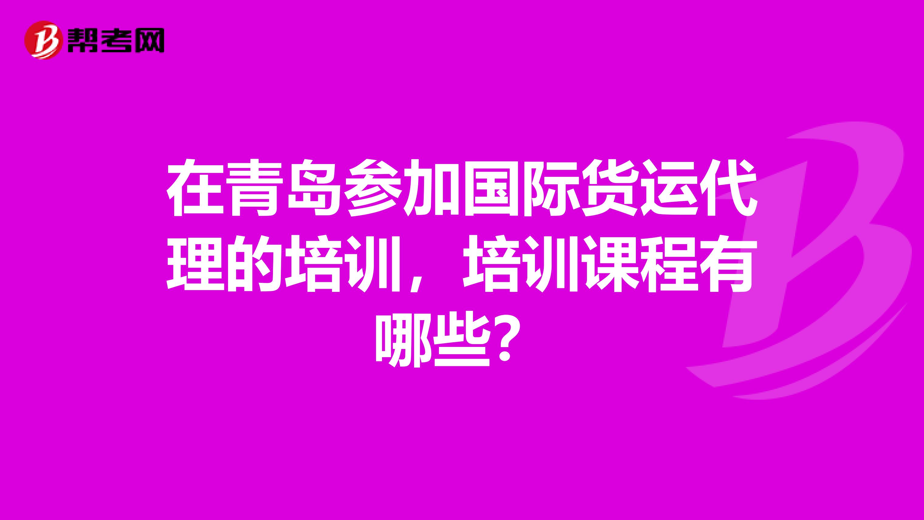 在青岛参加国际货运代理的培训，培训课程有哪些？