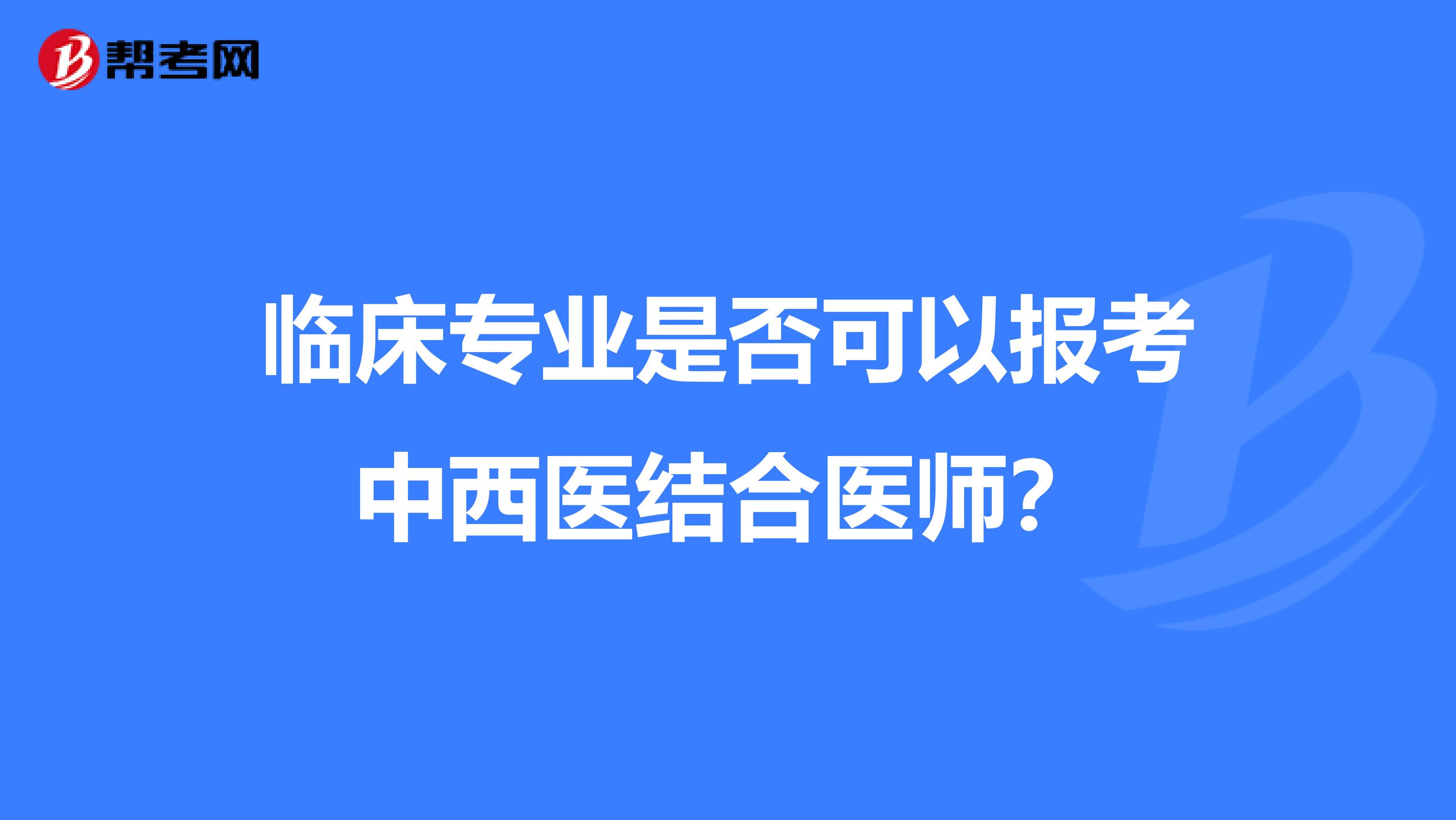 临床专业是否可以报考中西医结合医师？