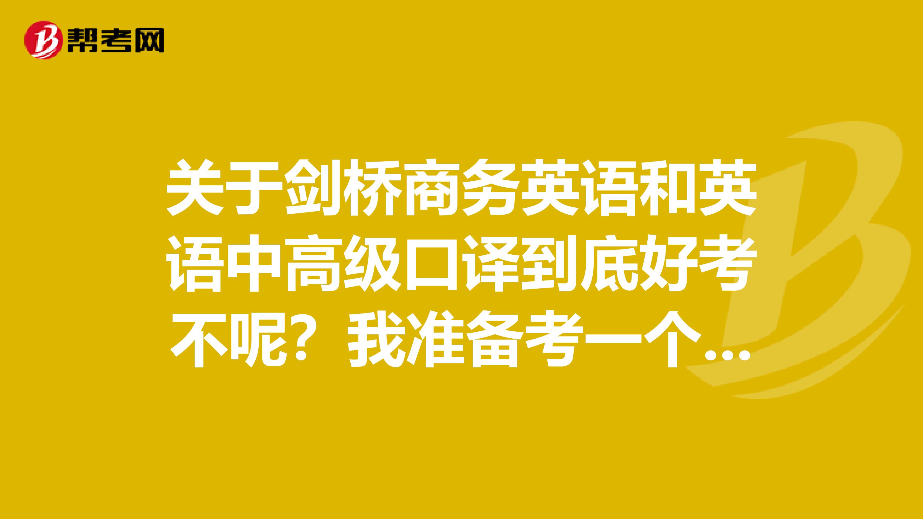 关于剑桥商务英语和英语中高级口译到底好考不呢？我准备考一个到时候去美国看看特朗普