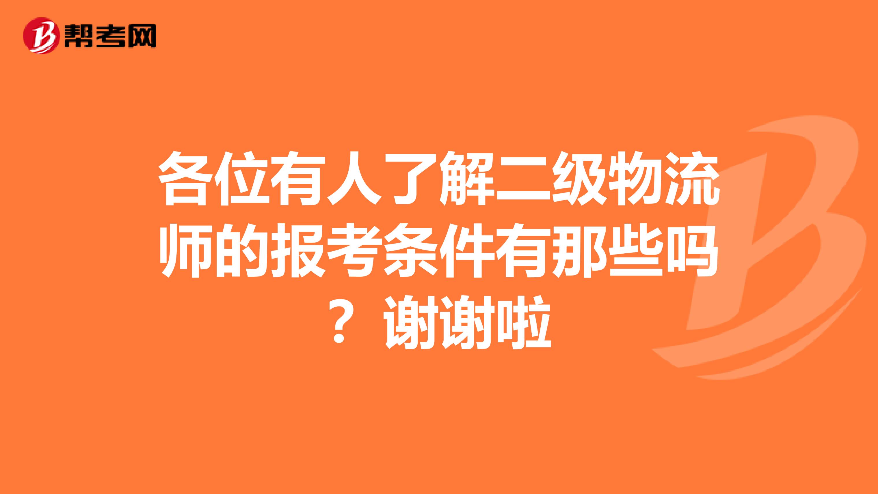 各位有人了解二级物流师的报考条件有那些吗?谢谢啦