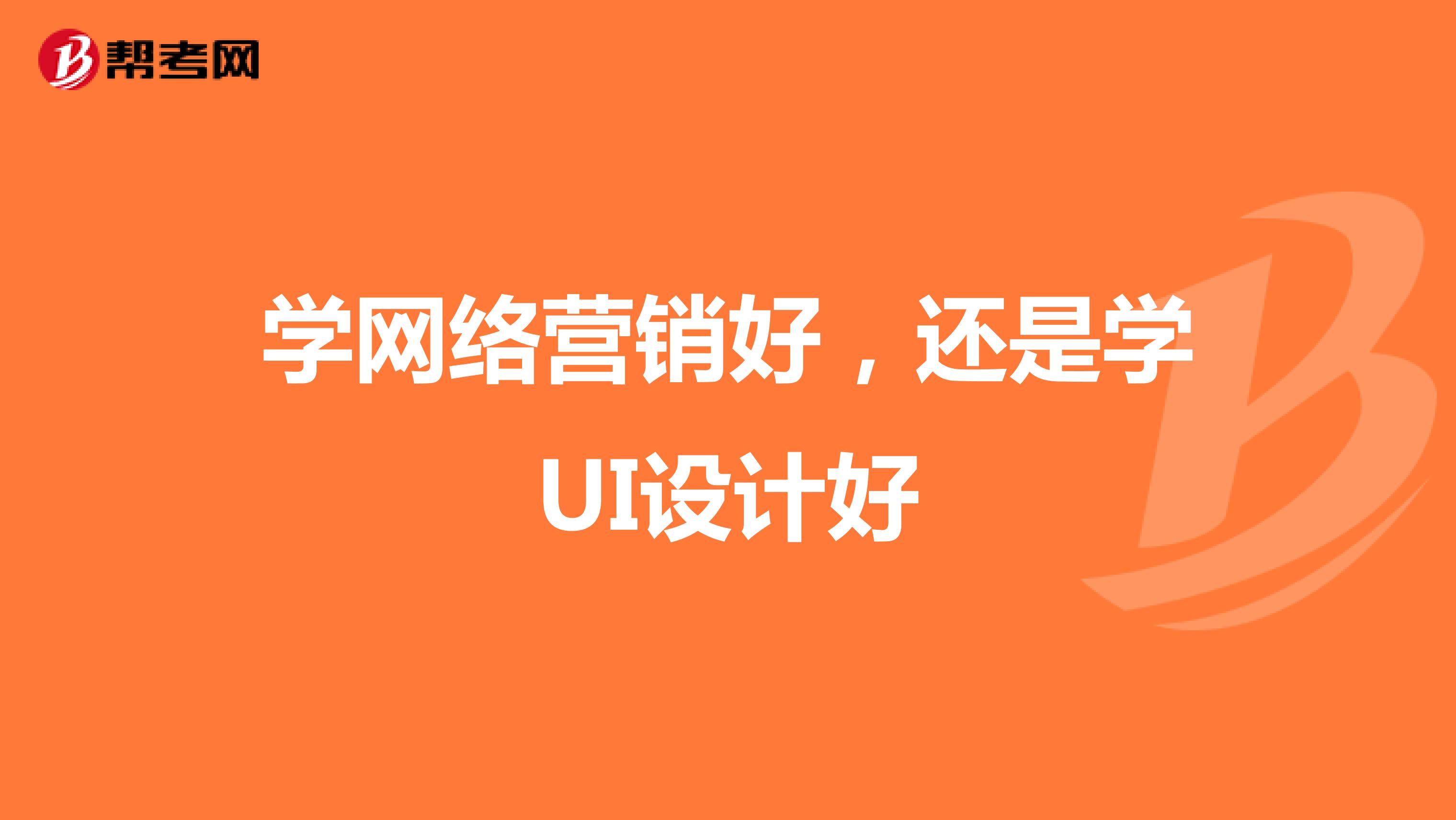 学网络营销好，还是学UI设计好