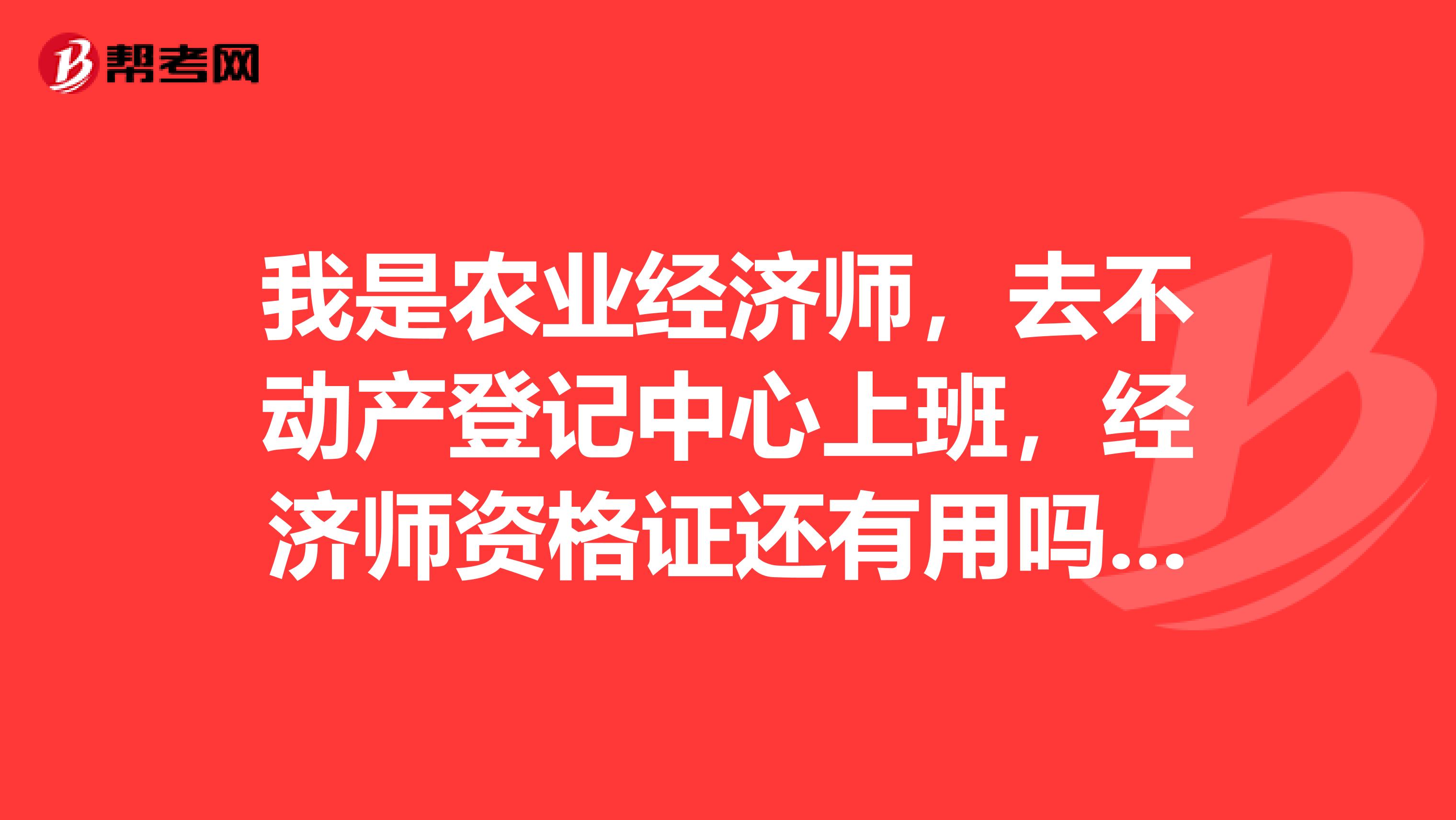 我是农业经济师,去不动产登记中心上班,经济师资格证还有用吗?算什么职称?