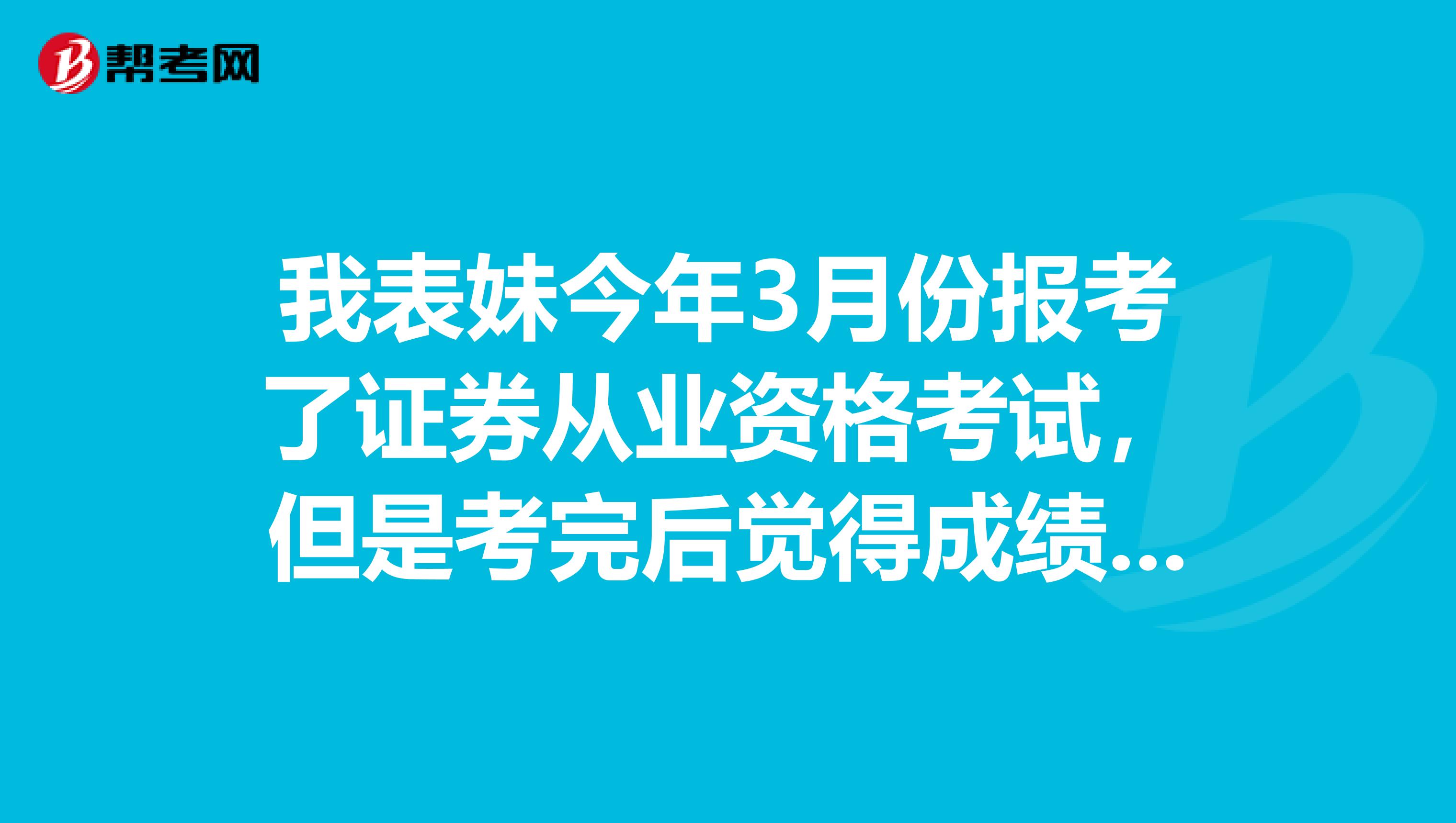 我表妹今年3月份报考了证券从业资格考试,但是考完后觉得成绩核算不对,想知道下次遇到同样的情况应该怎么处理呢?