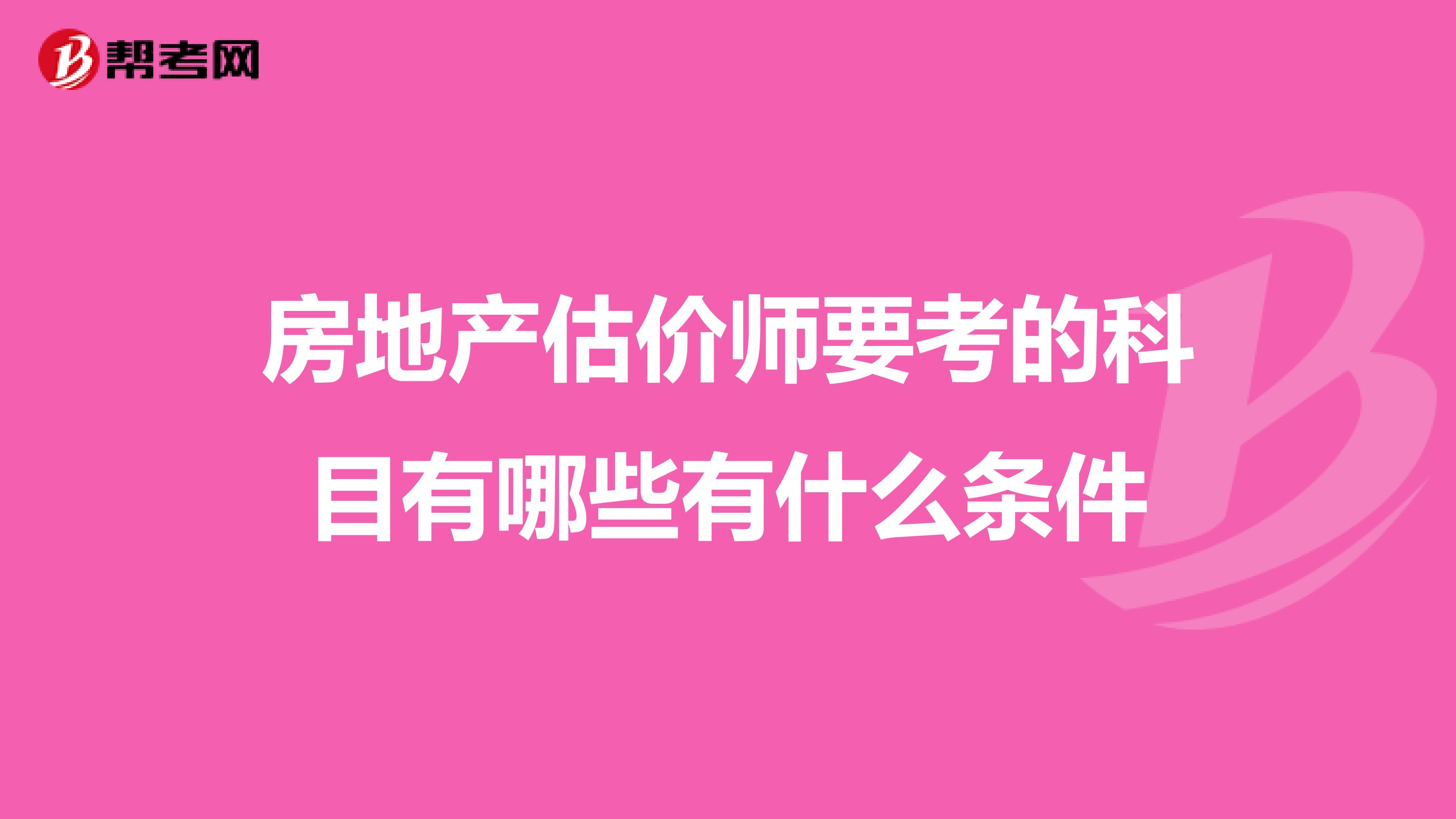 房地产估价师要考的科目有哪些有什么条件