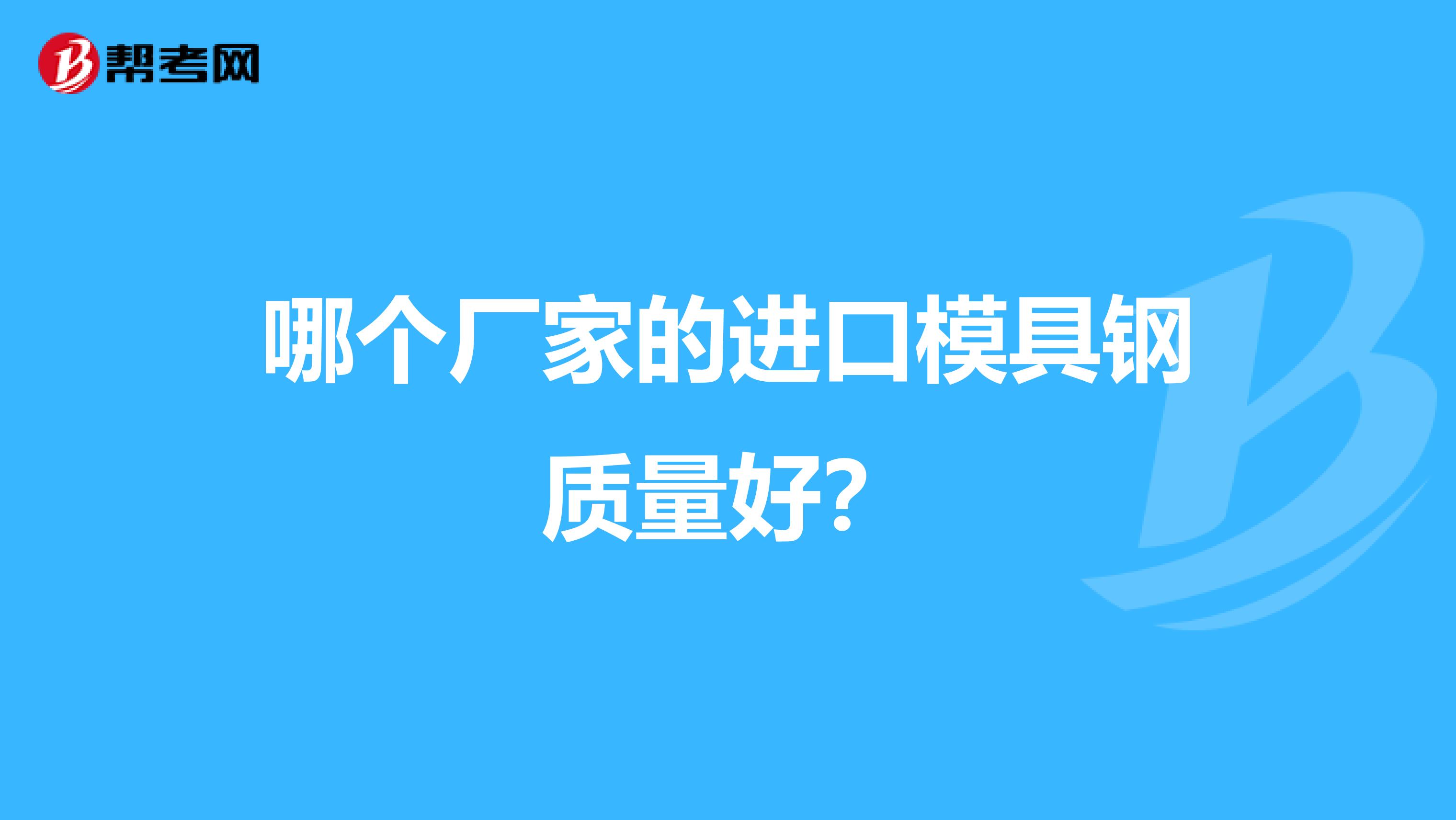 哪个厂家的进口模具钢质量好？