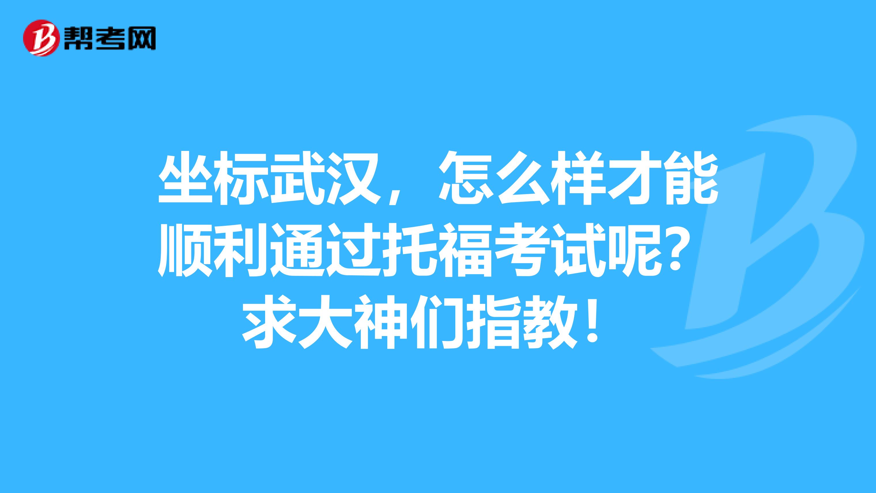 坐标武汉,怎么样才能顺利通过托福考试呢?求大神们指教!