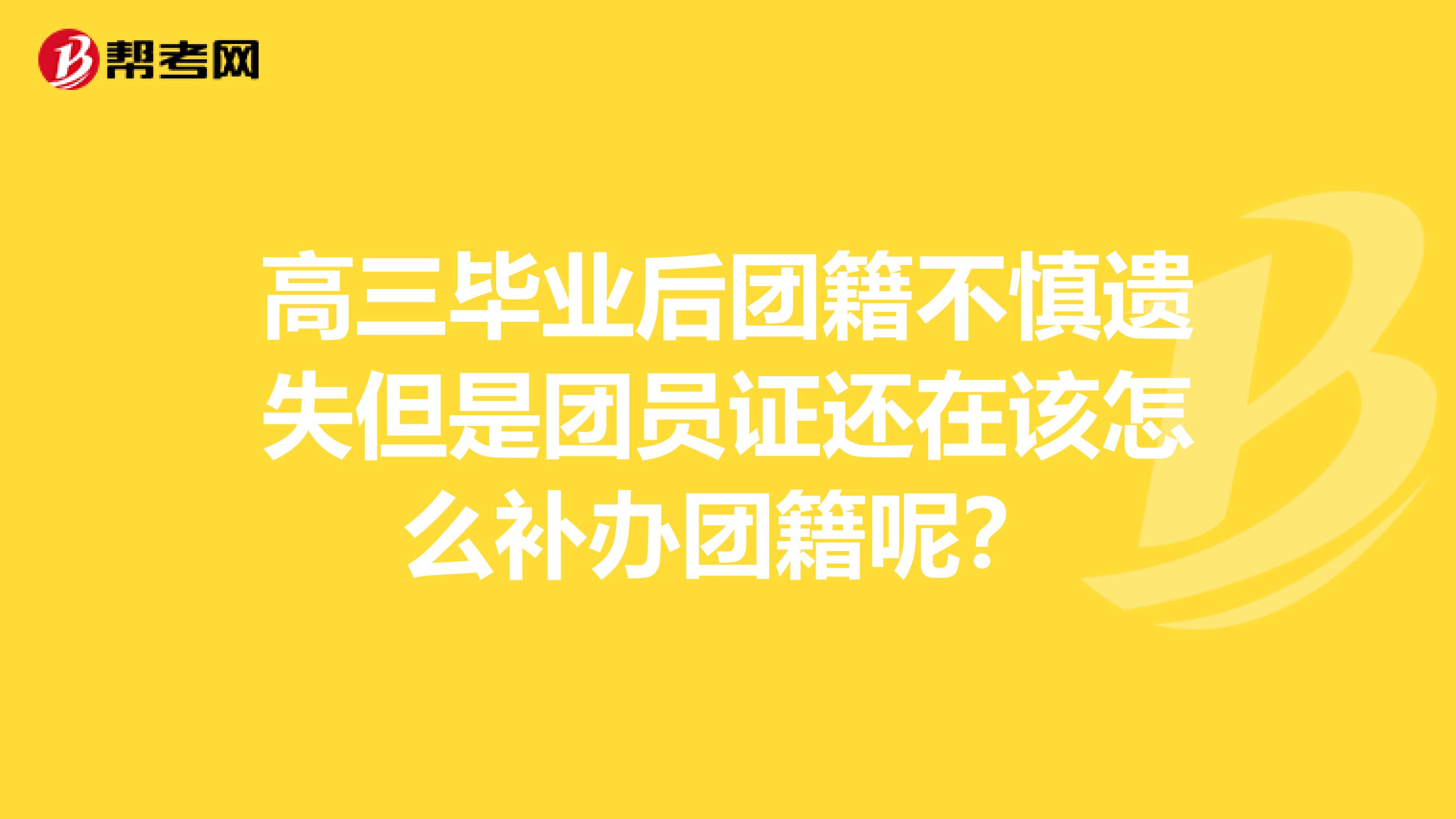 高三毕业后团籍不慎遗失但是团员证还在该怎么补办团籍呢？