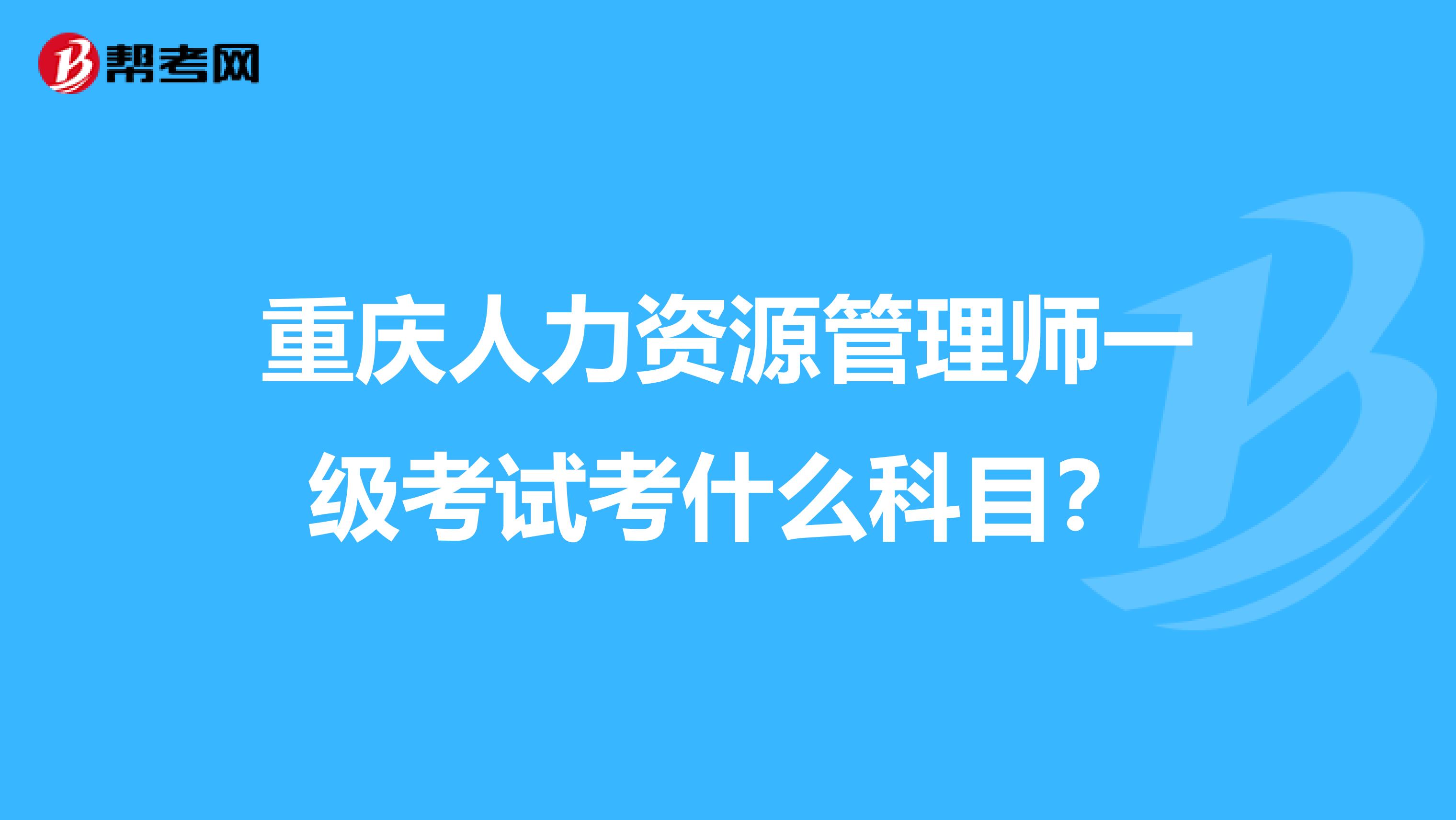 重慶人力資源管理師一級(jí)考試考什么科目？