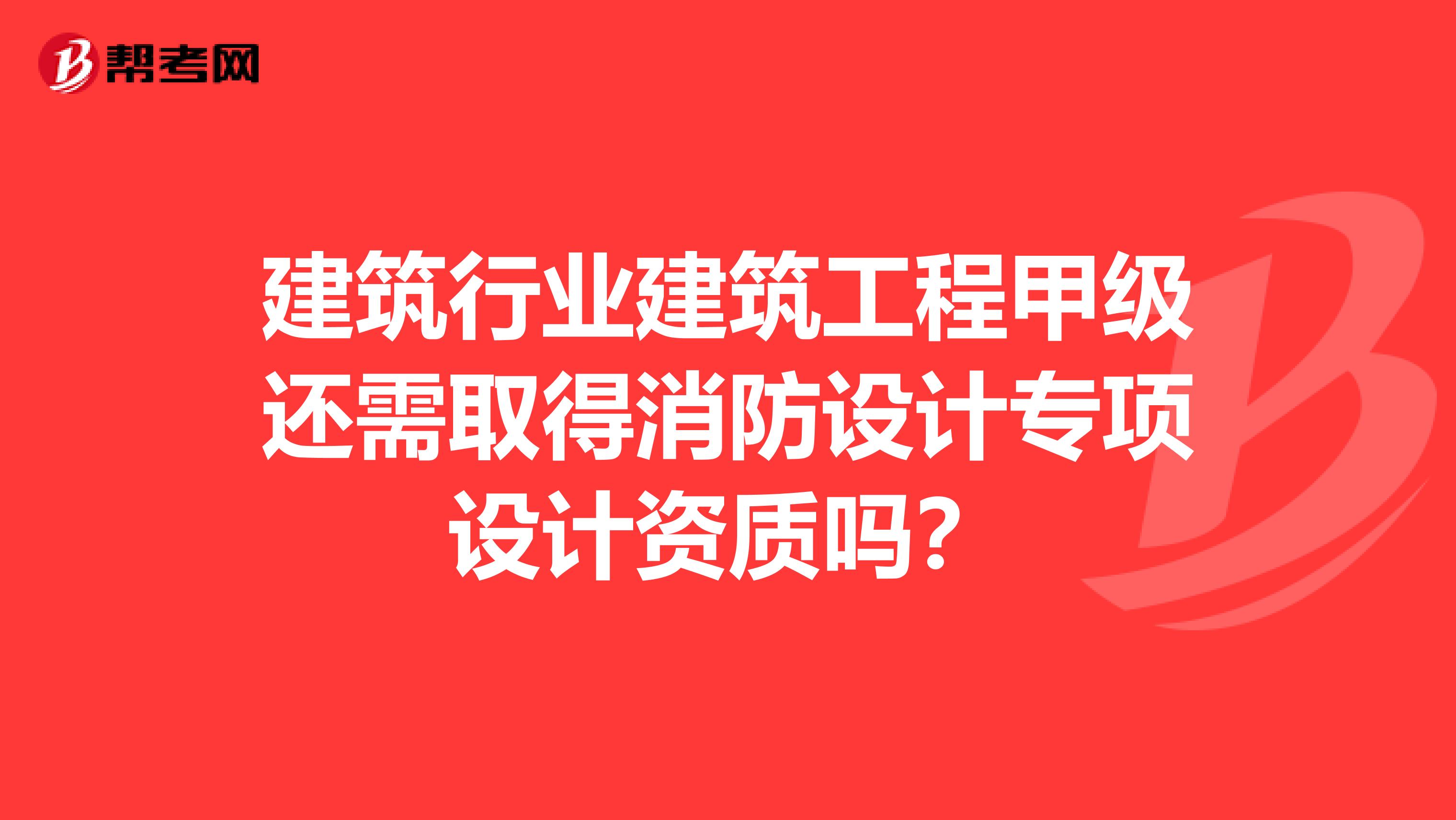 建筑行业建筑工程甲级还需取得消防设计专项设计资质吗?