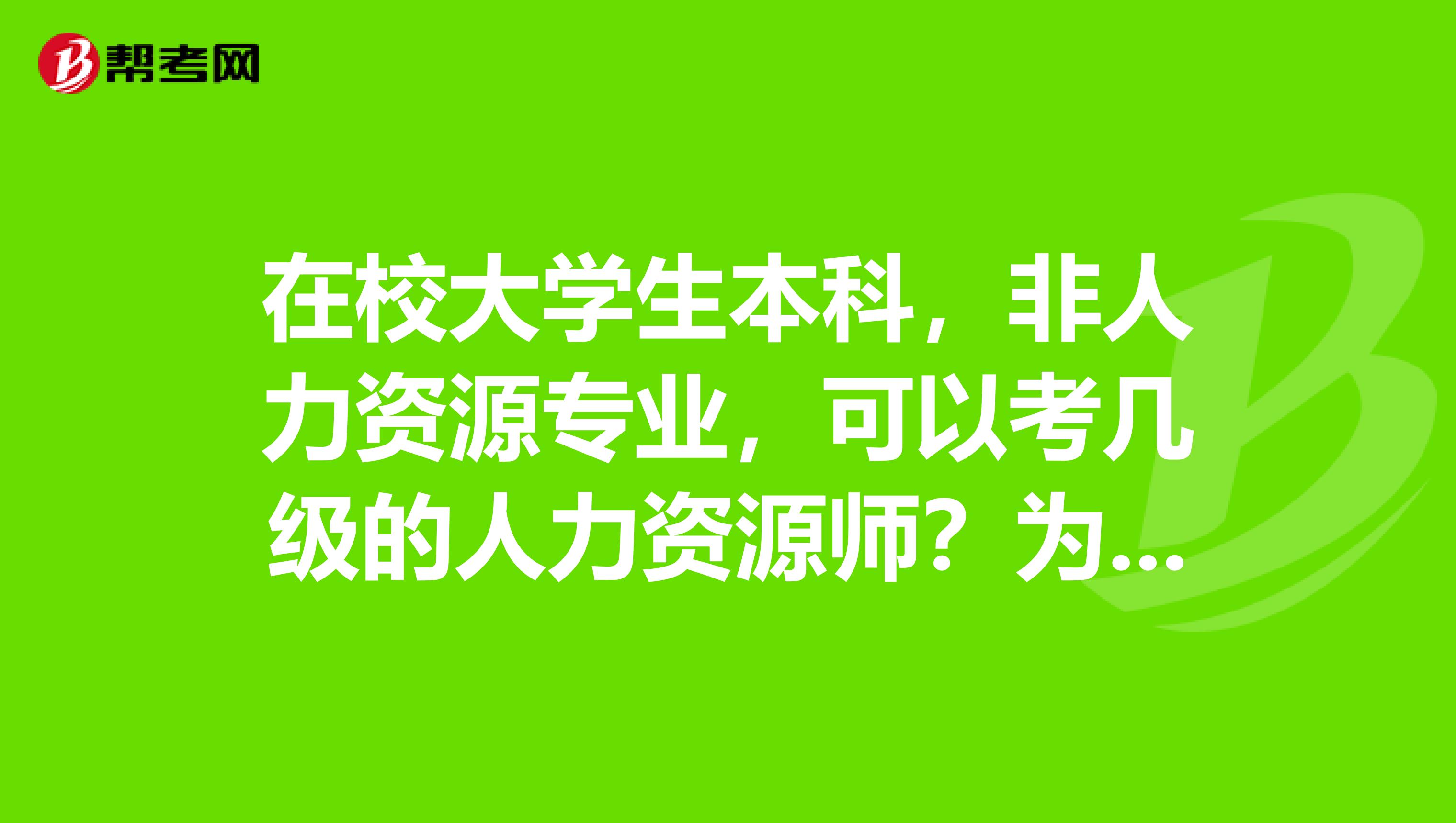 在校大学生本科,非人力资源专业,可以考几级的人力资源师?为什么?