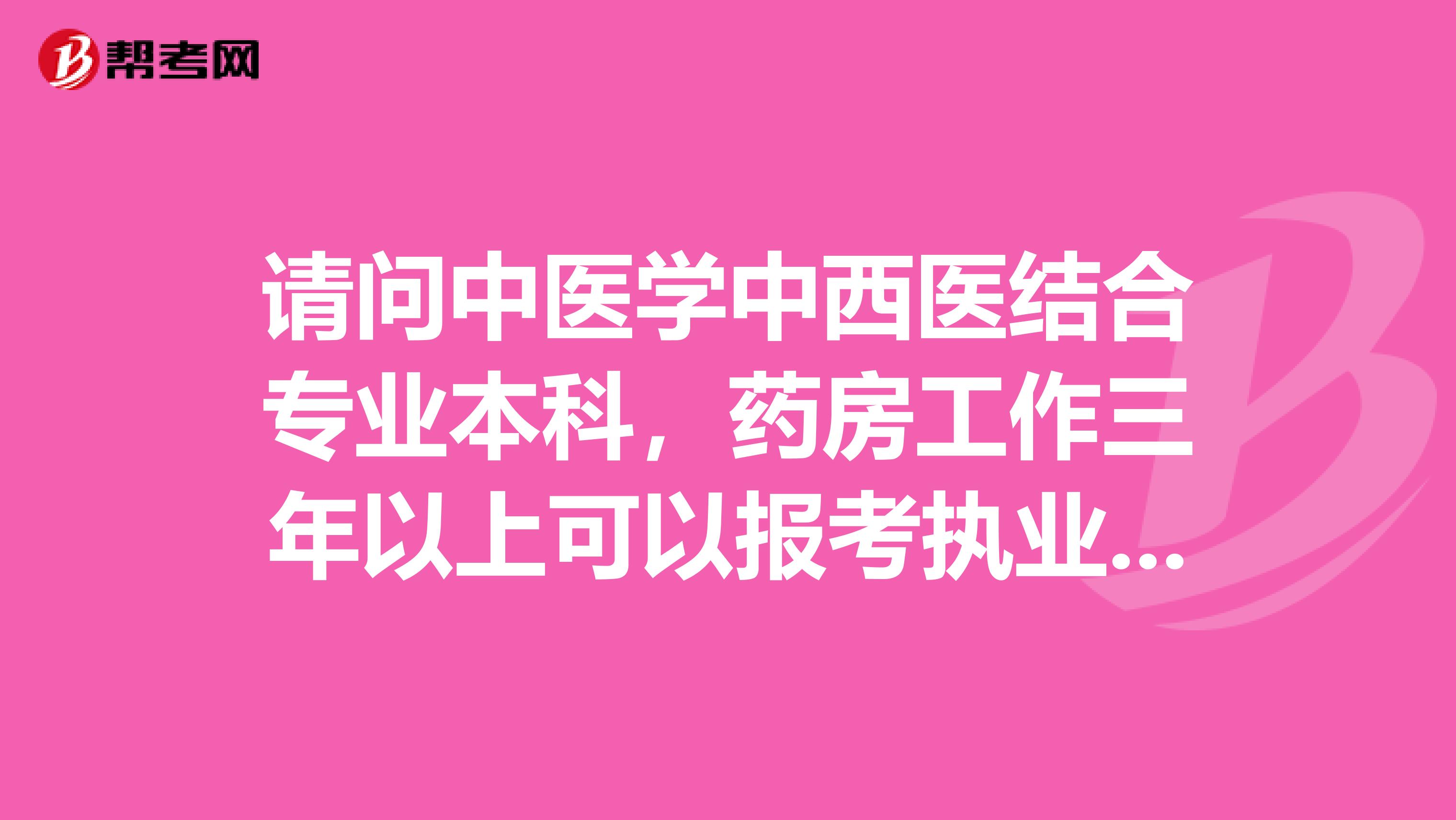 请问中医学中西医结合专业本科，药房工作三年以上可以报考执业西药师吗？
