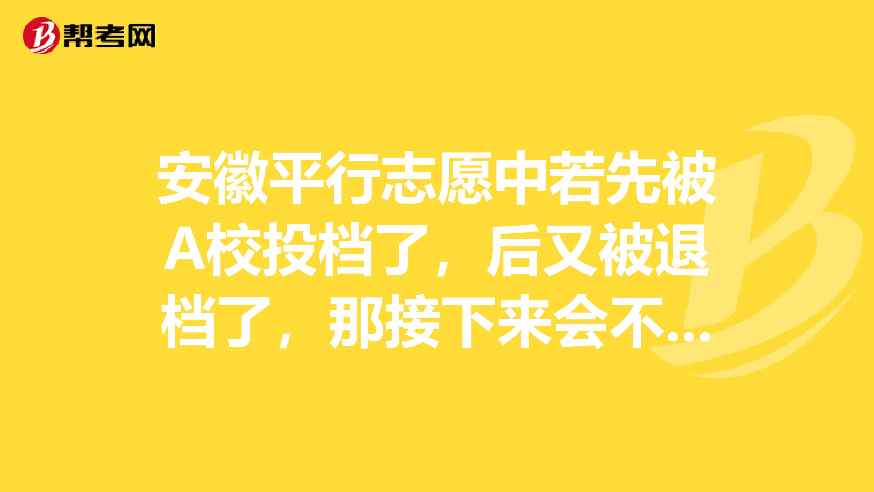 安徽平行志愿中若先被A校投档了,后又被退档了,那接下来会不会影响到B校的录取