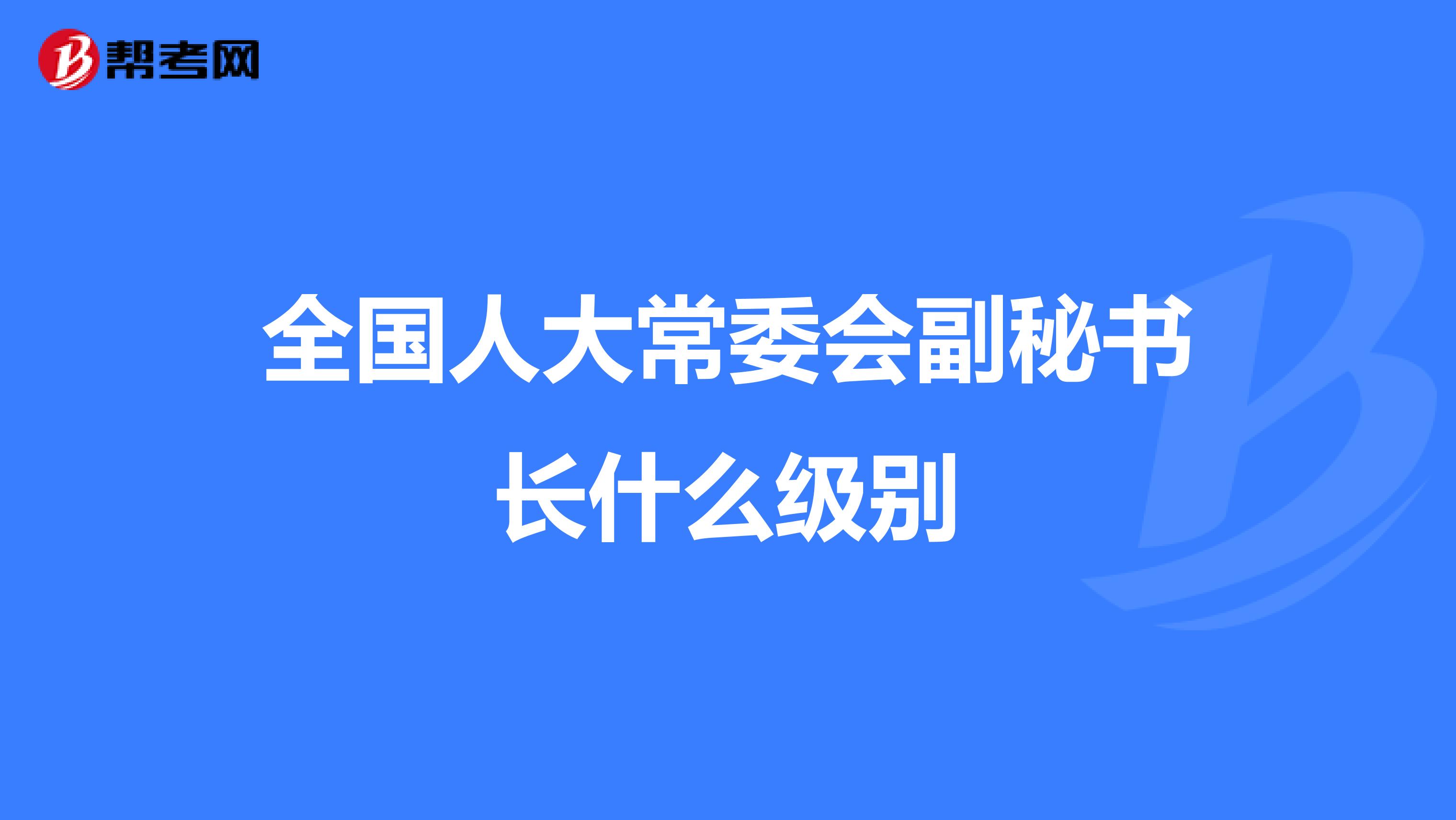 全国人大常委会副秘书长什么级别