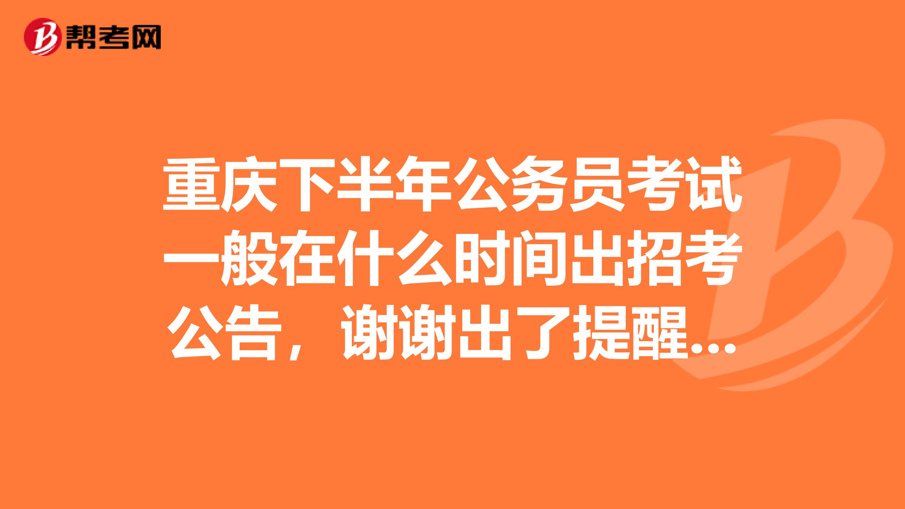 重庆下半年公务员考试一般在什么时间出招考公告,谢谢出了提醒下,谢谢