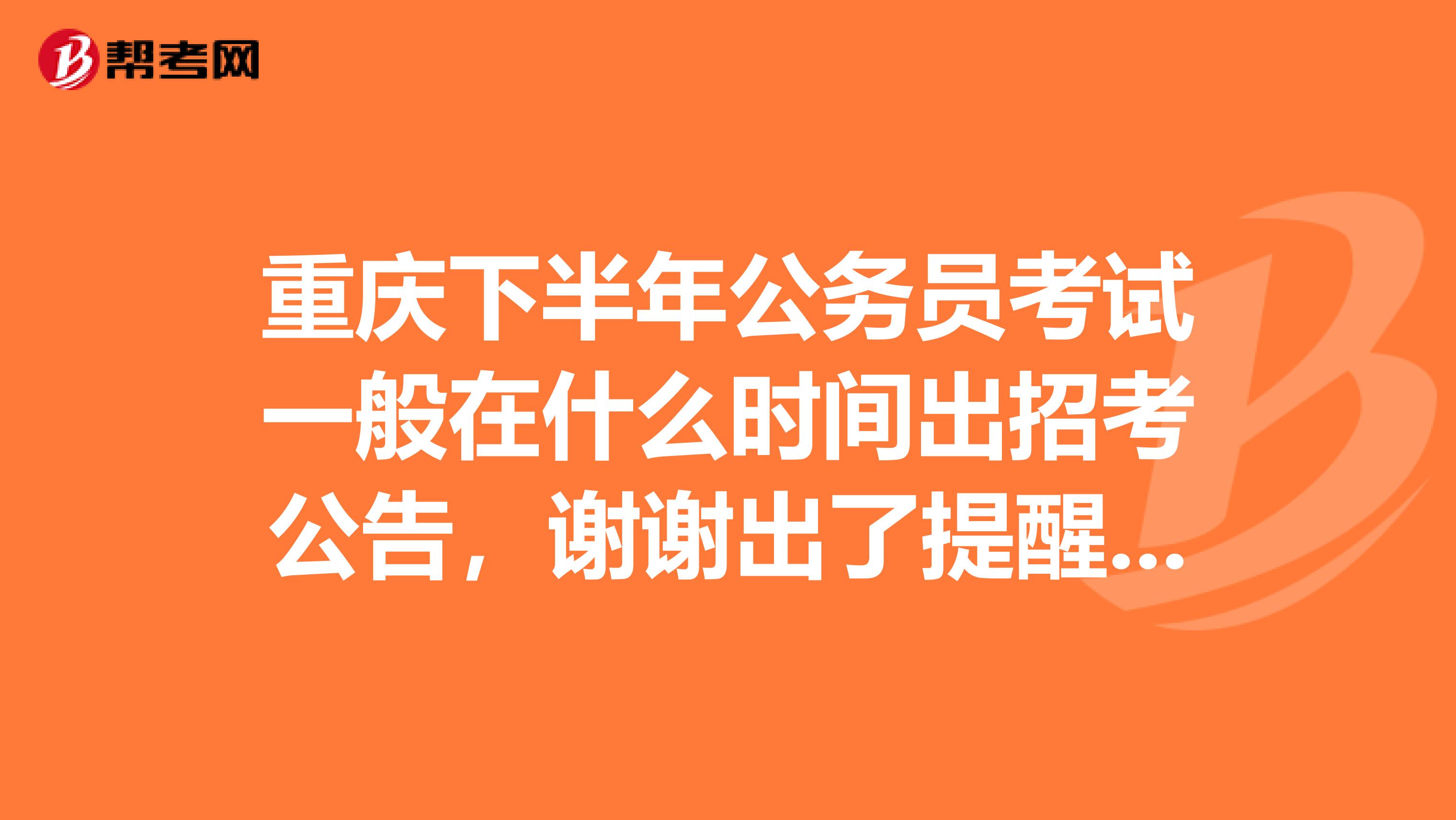 重庆下半年公务员考试一般在什么时间出招考公告，谢谢出了提醒下，谢谢