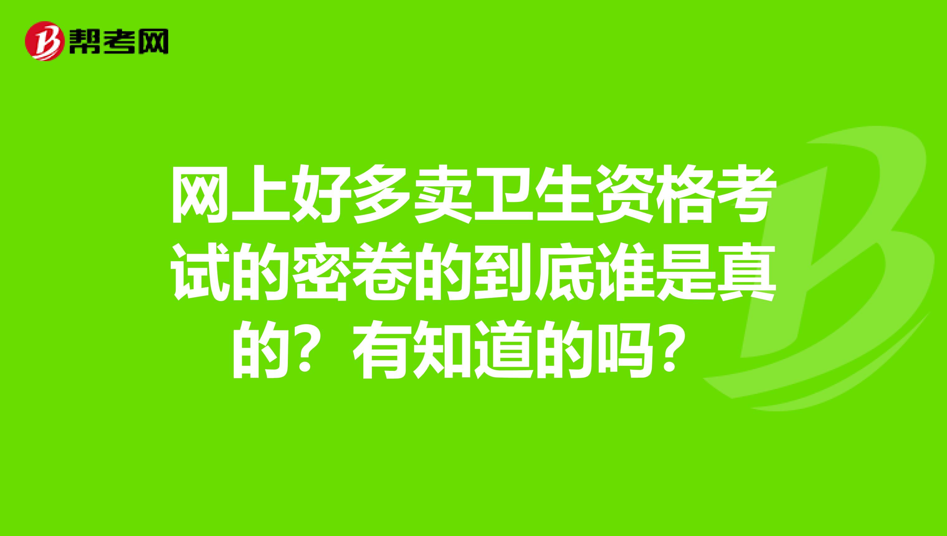 網上好多賣衛生資格考試的密卷的到底誰是真的？有知道的嗎？