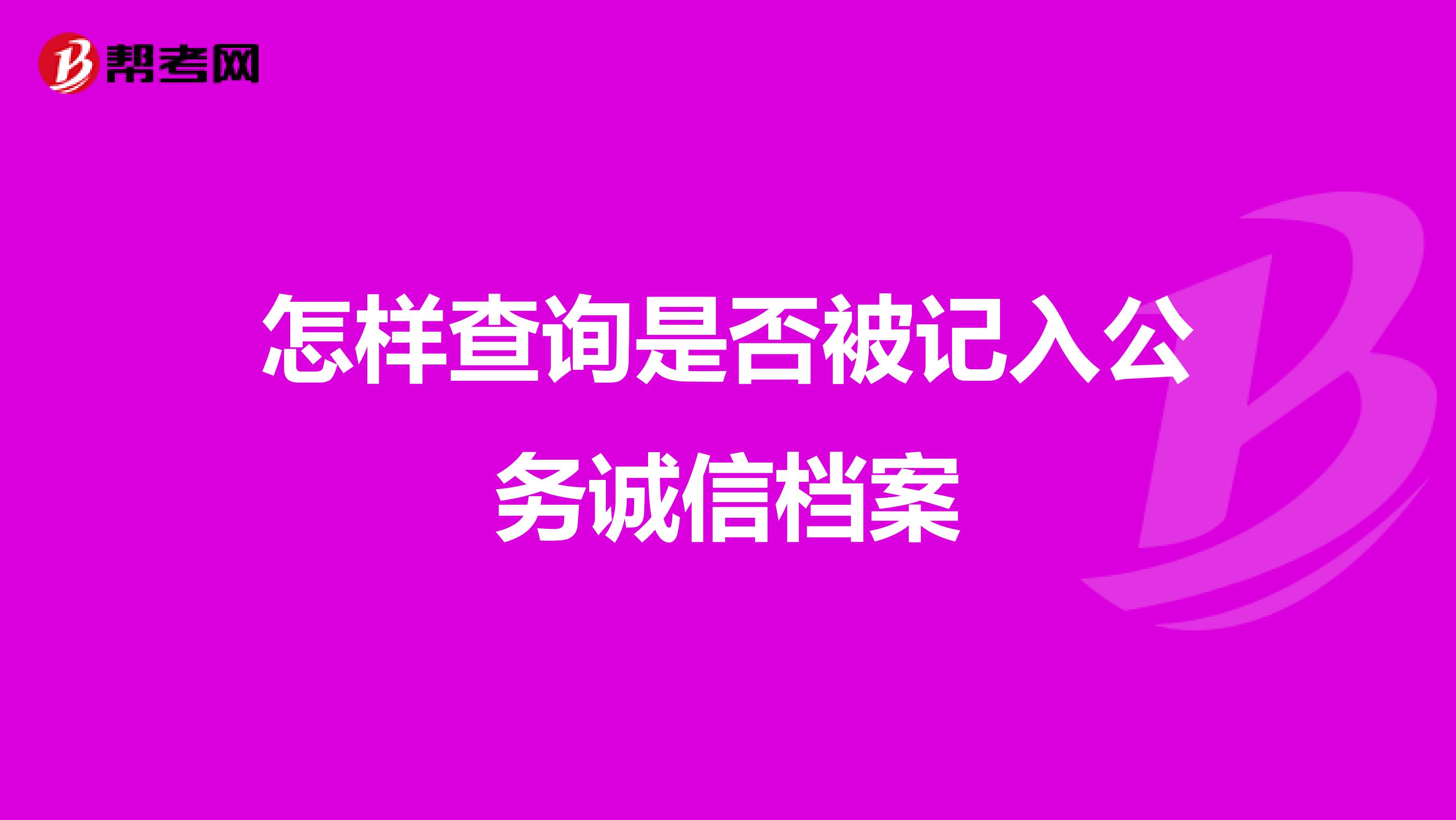 怎样查询是否被记入公务诚信档案