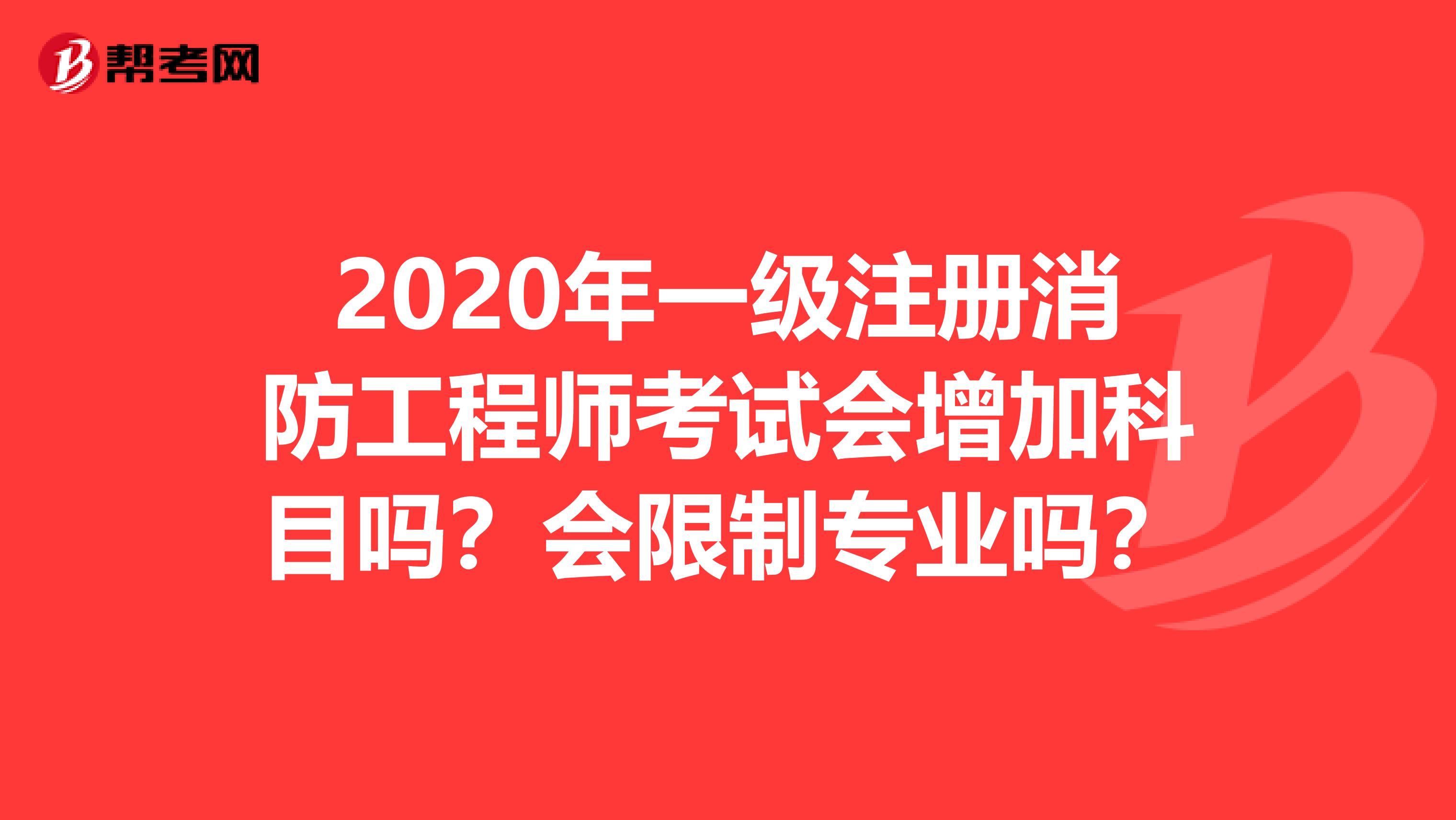 2020年一級注冊消防工程師考試會增加科目嗎？會限制專業(yè)嗎？