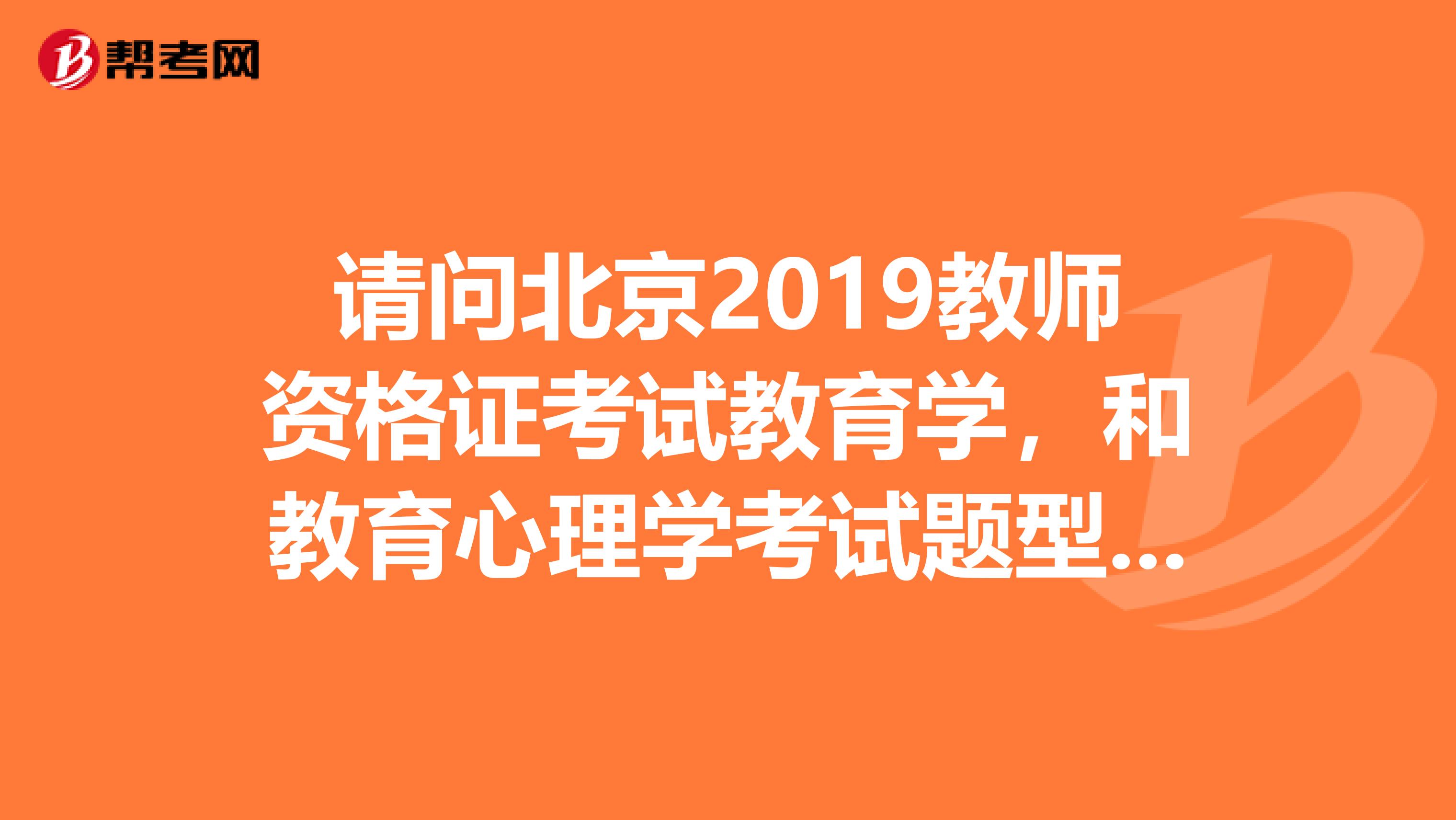 請問北京2019教師資格證考試教育學，和教育心理學考試題型分別是什么