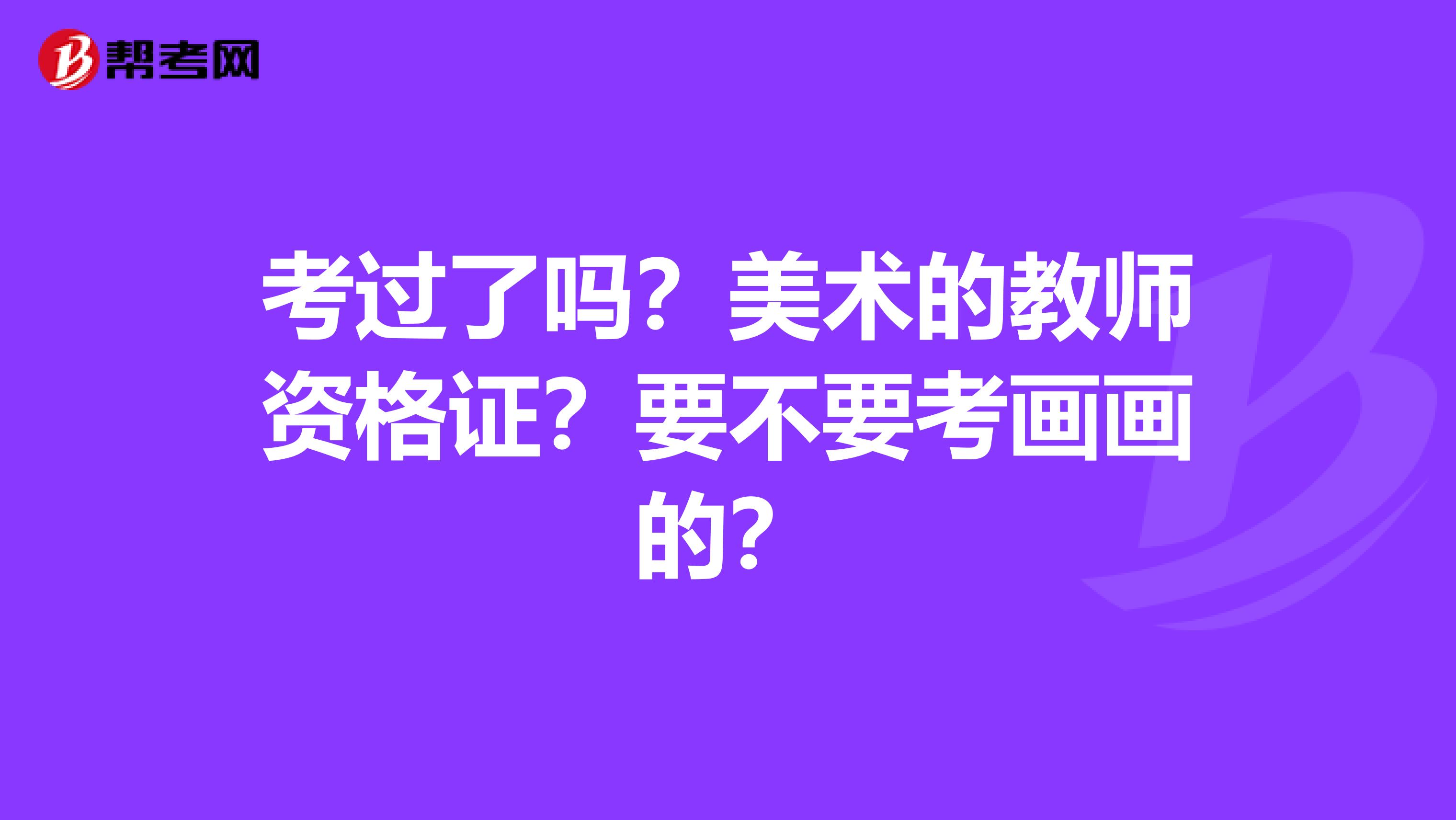 考过了吗?美术的教师资格证?要不要考画画的?