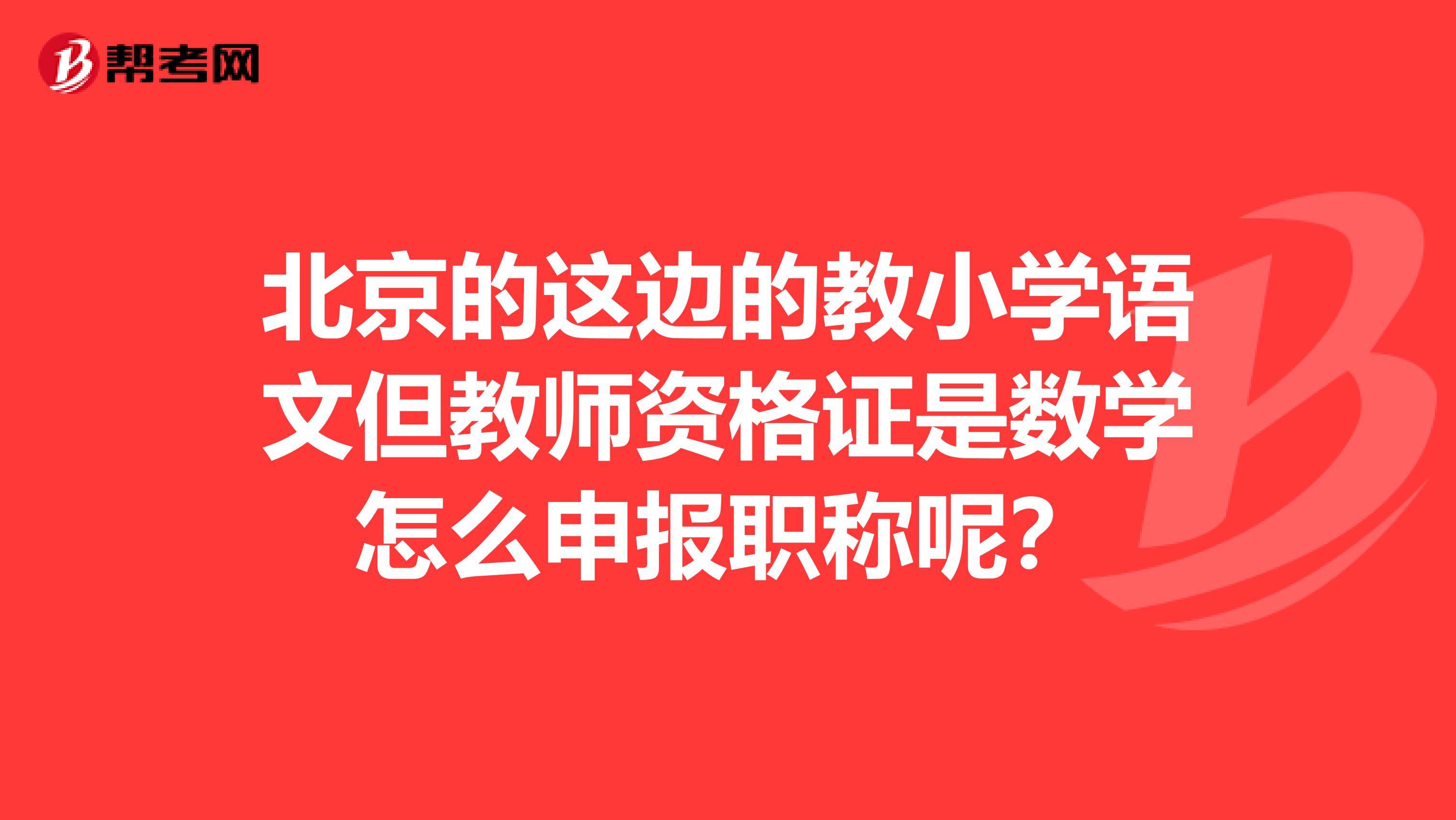 北京的這邊的教小學(xué)語文但教師資格證是數(shù)學(xué)怎么申報(bào)職稱呢?