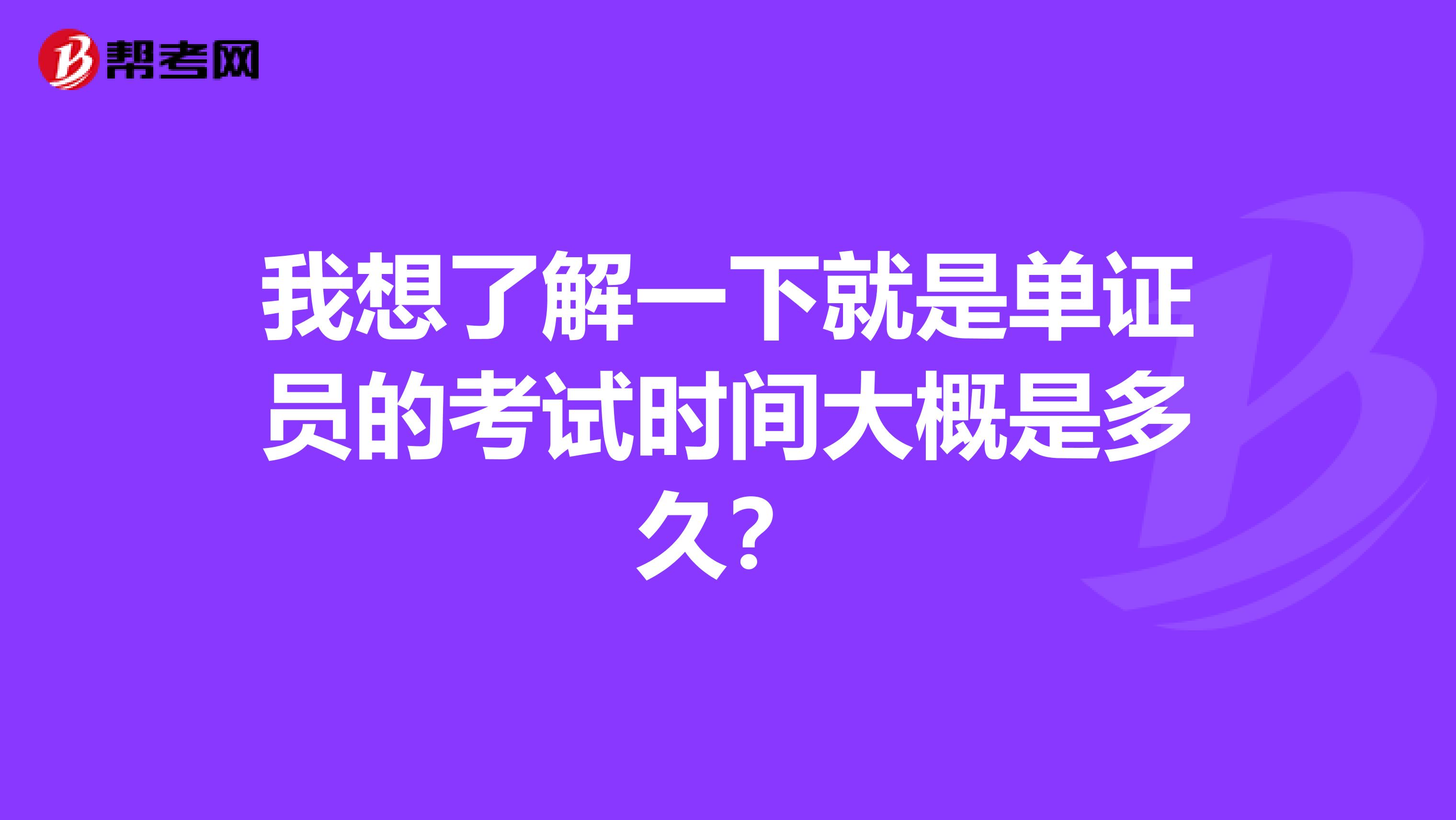 我想了解一下就是单证员的考试时间大概是多久？