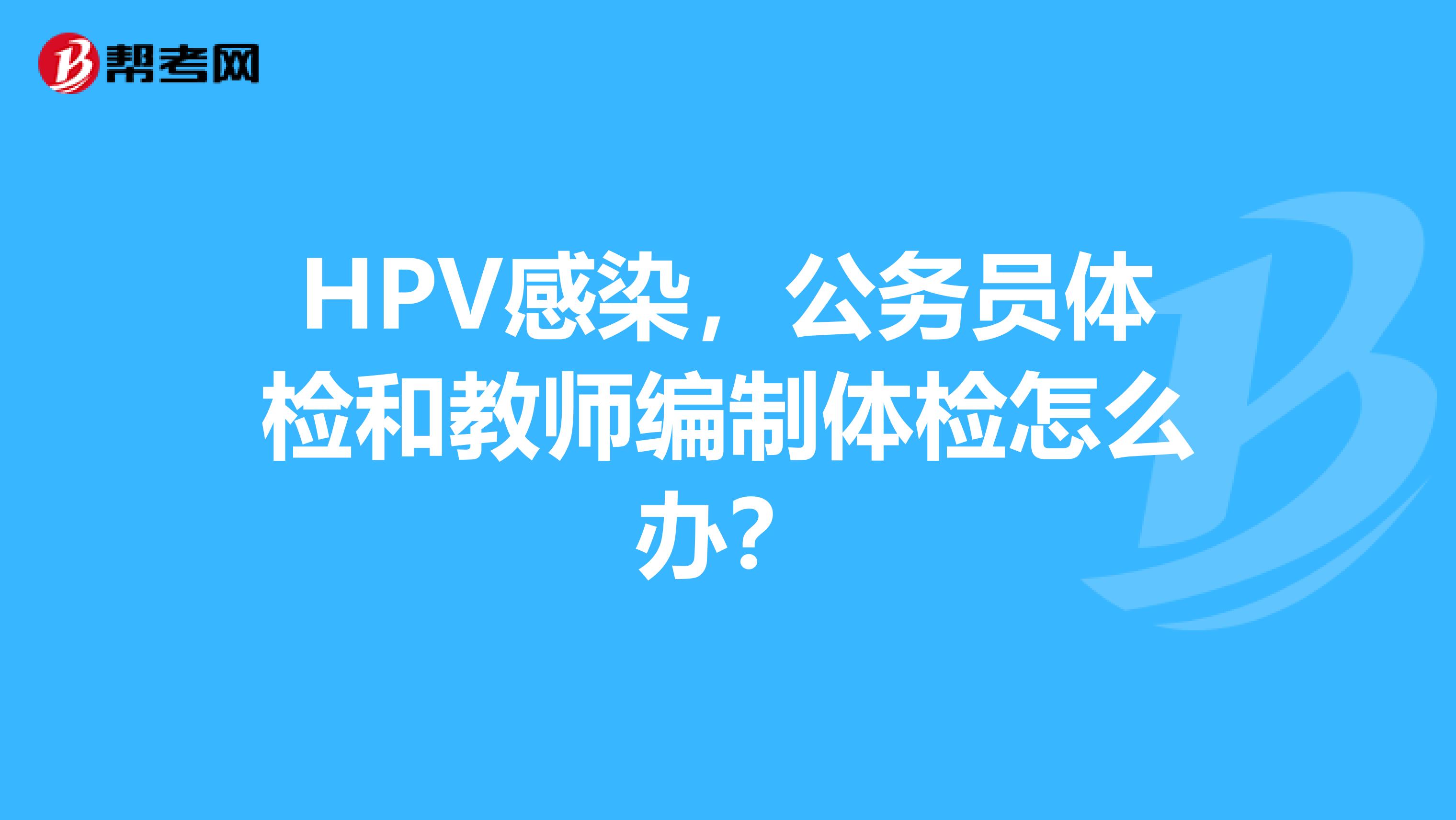 HPV感染,公务员体检和教师编制体检怎么办?
