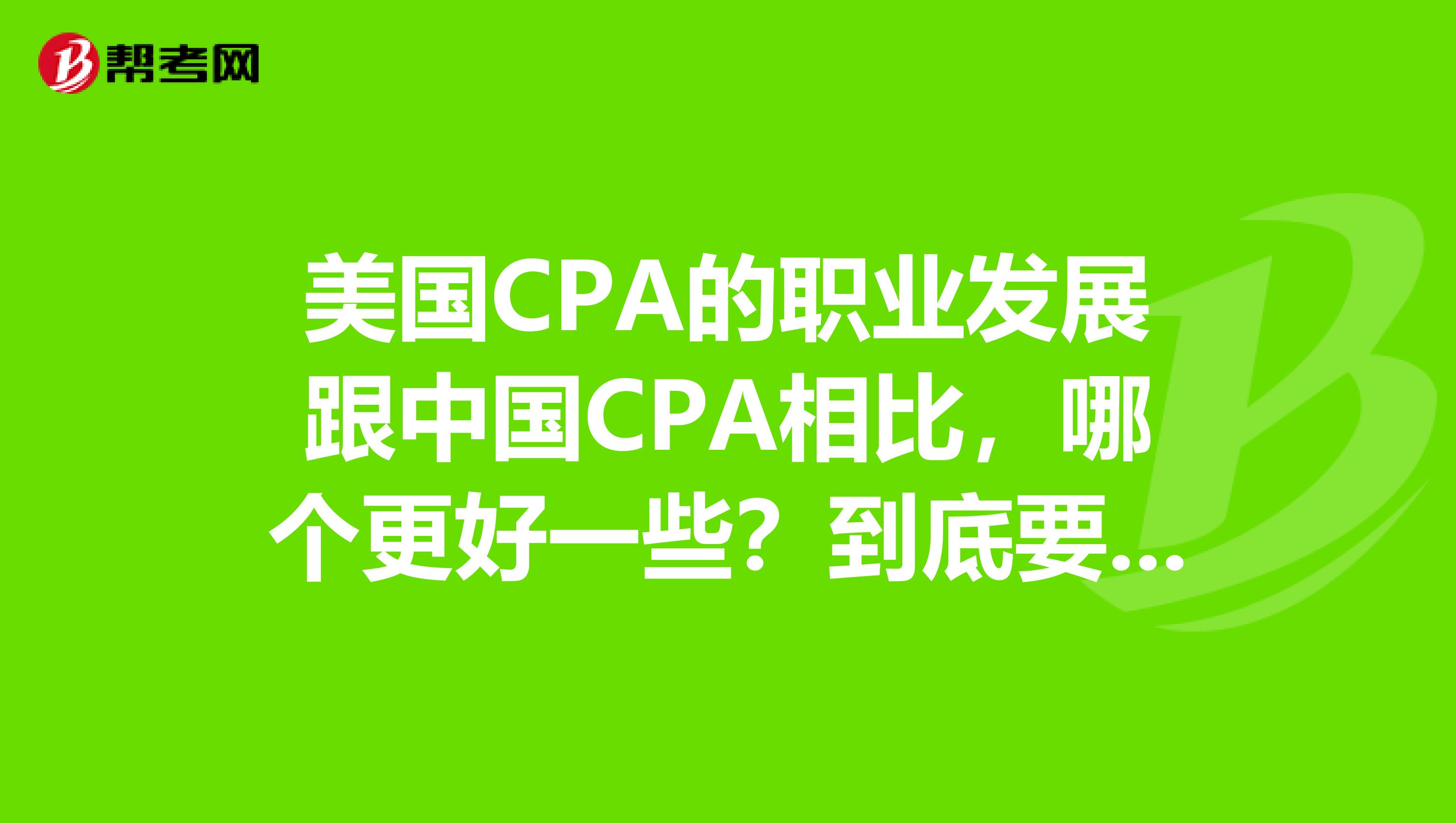 美国CPA的职业发展跟中国CPA相比，哪个更好一些？到底要考哪个证书好一些？
