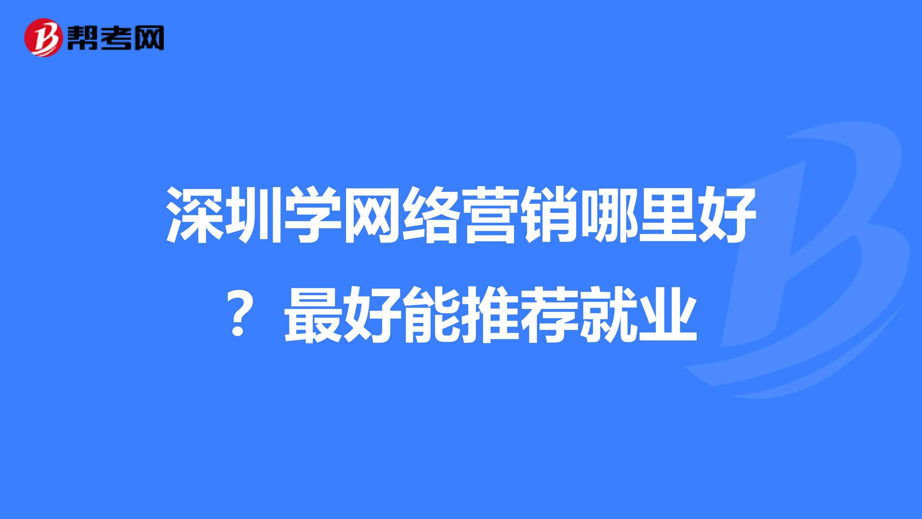 深圳学网络营销哪里好？最好能推荐就业