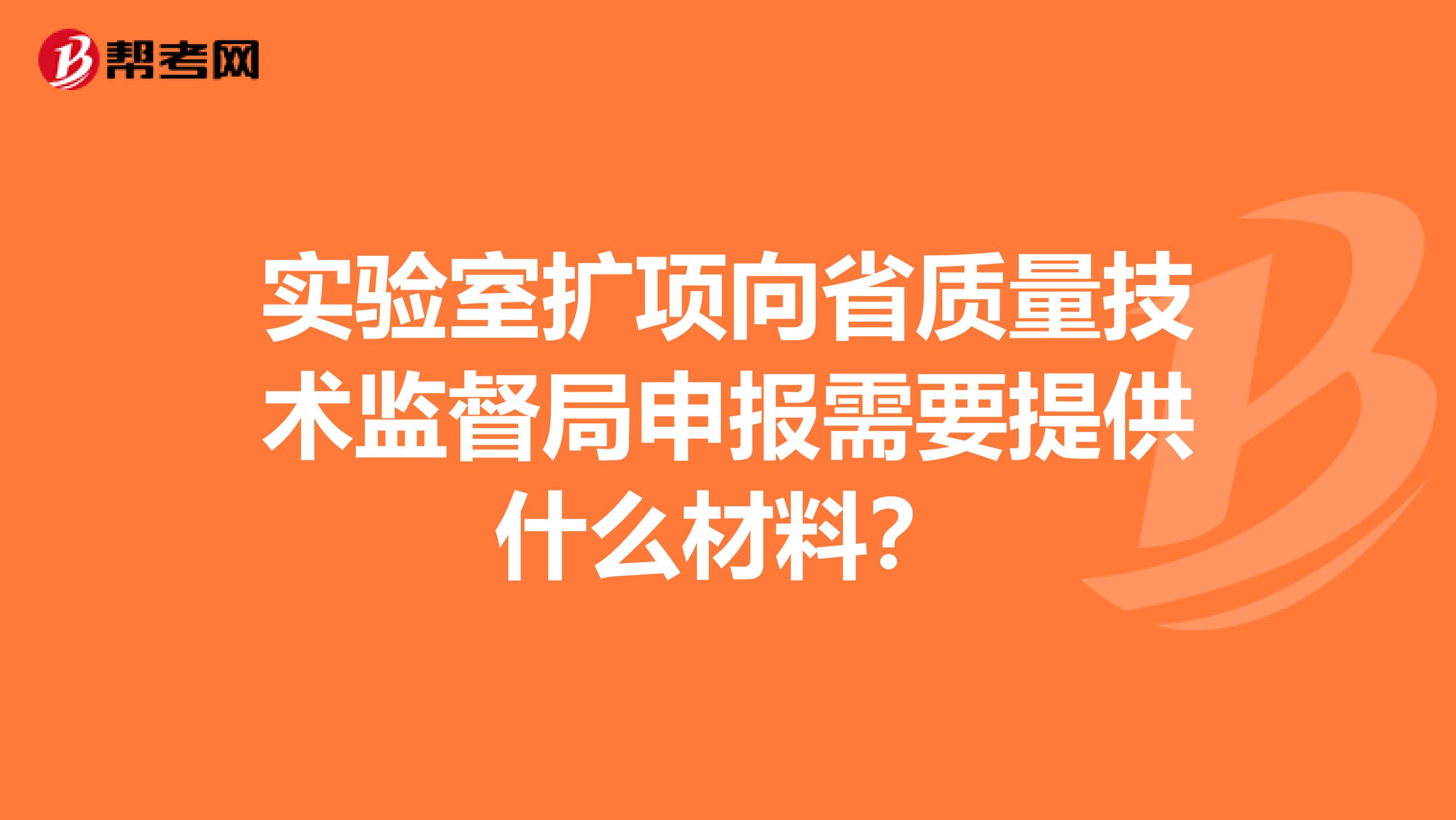 实验室扩项向省质量技术监督局申报需要提供什么材料？