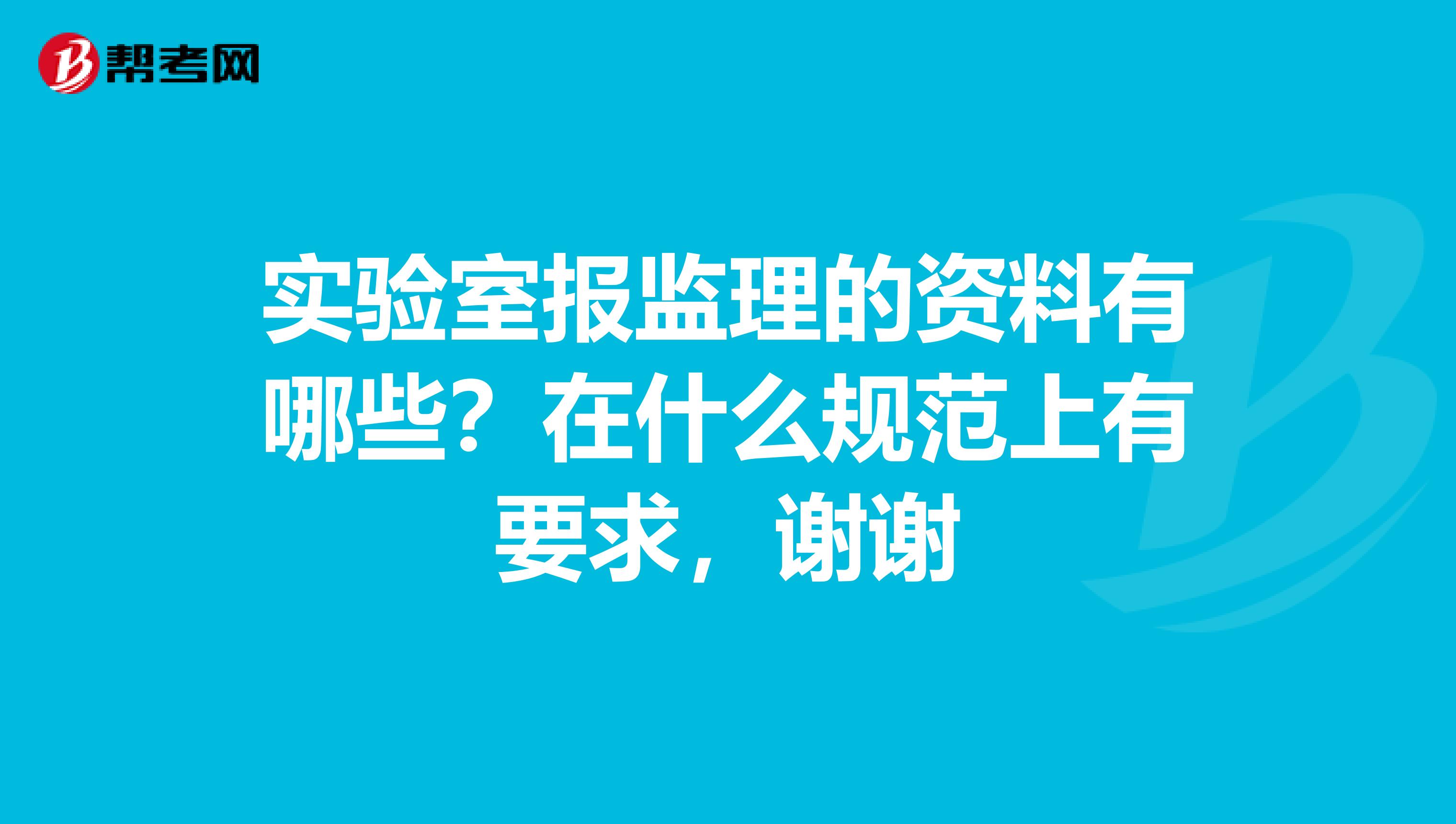实验室报监理的资料有哪些?在什么规范上有要求,谢谢