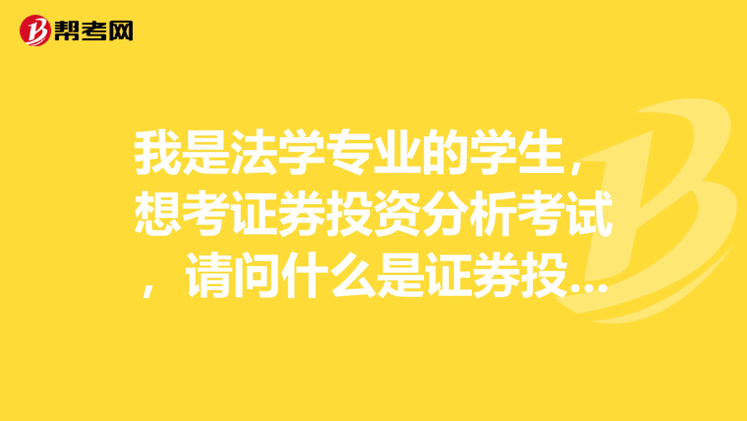 我是法学专业的学生,想考证券投资分析考试,请问什么是证券投资分析考试?