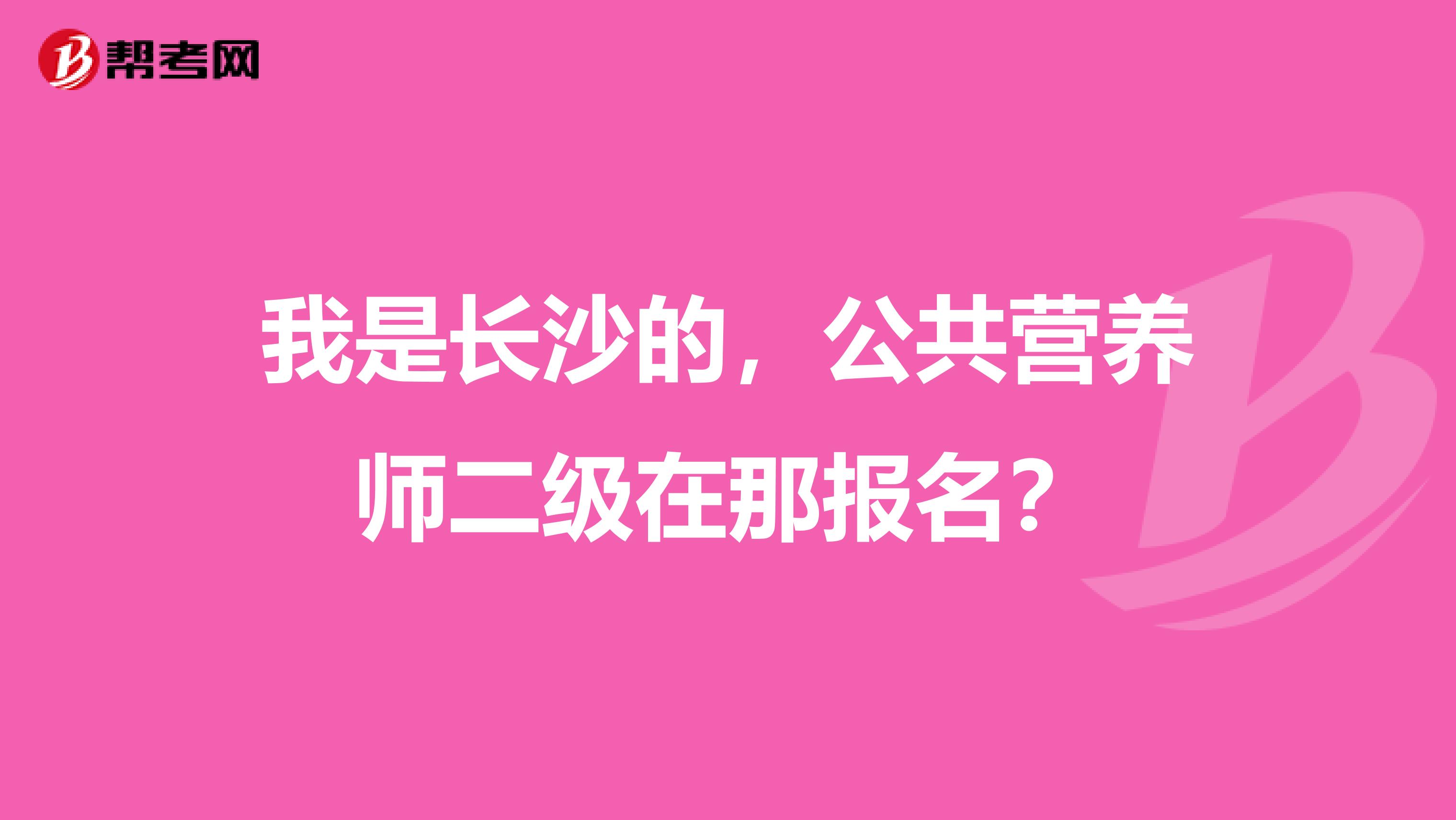 我是長沙的，公共營養師二級在那報名？