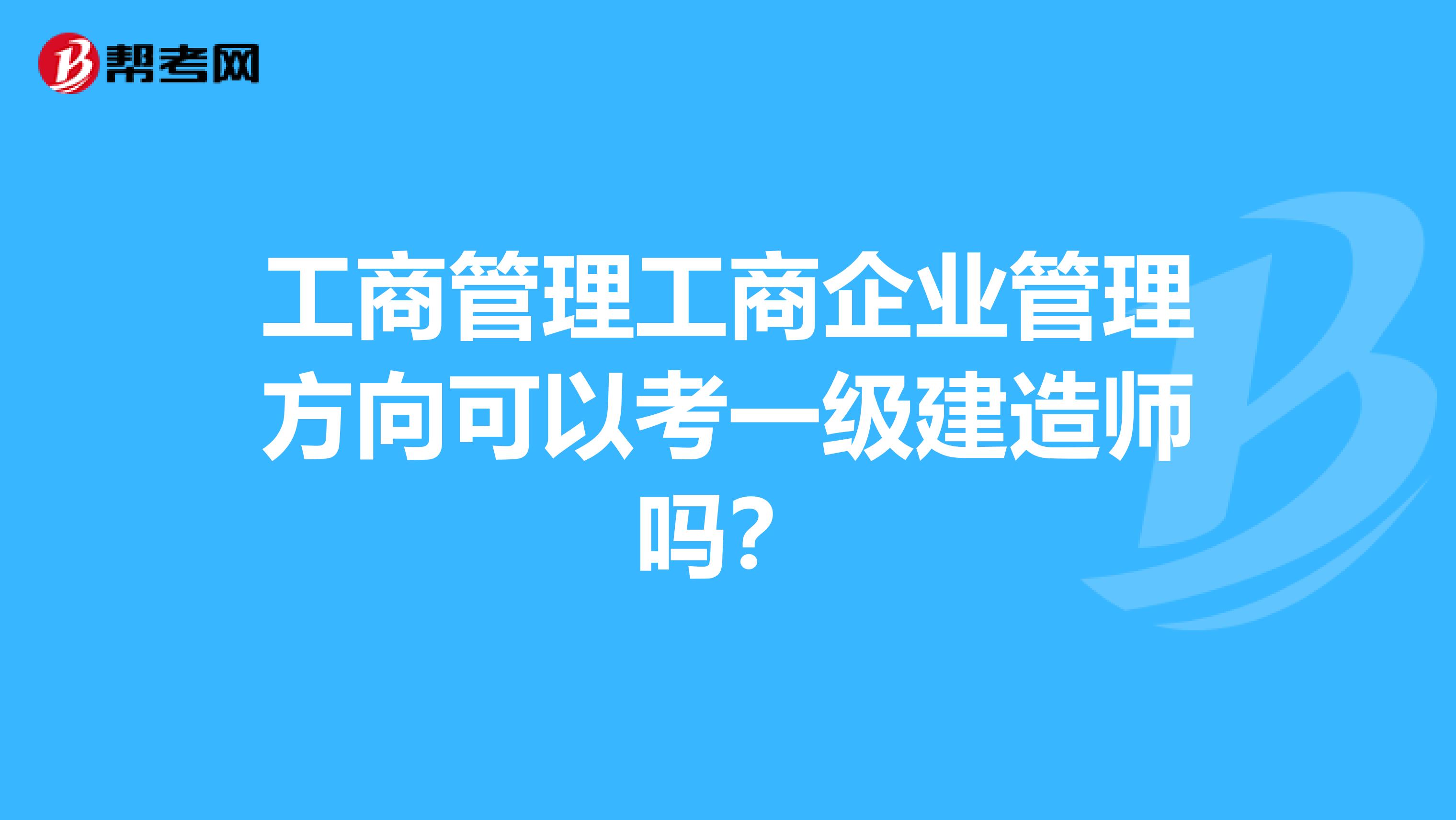 工商管理工商企业管理方向可以考一级建造师吗?