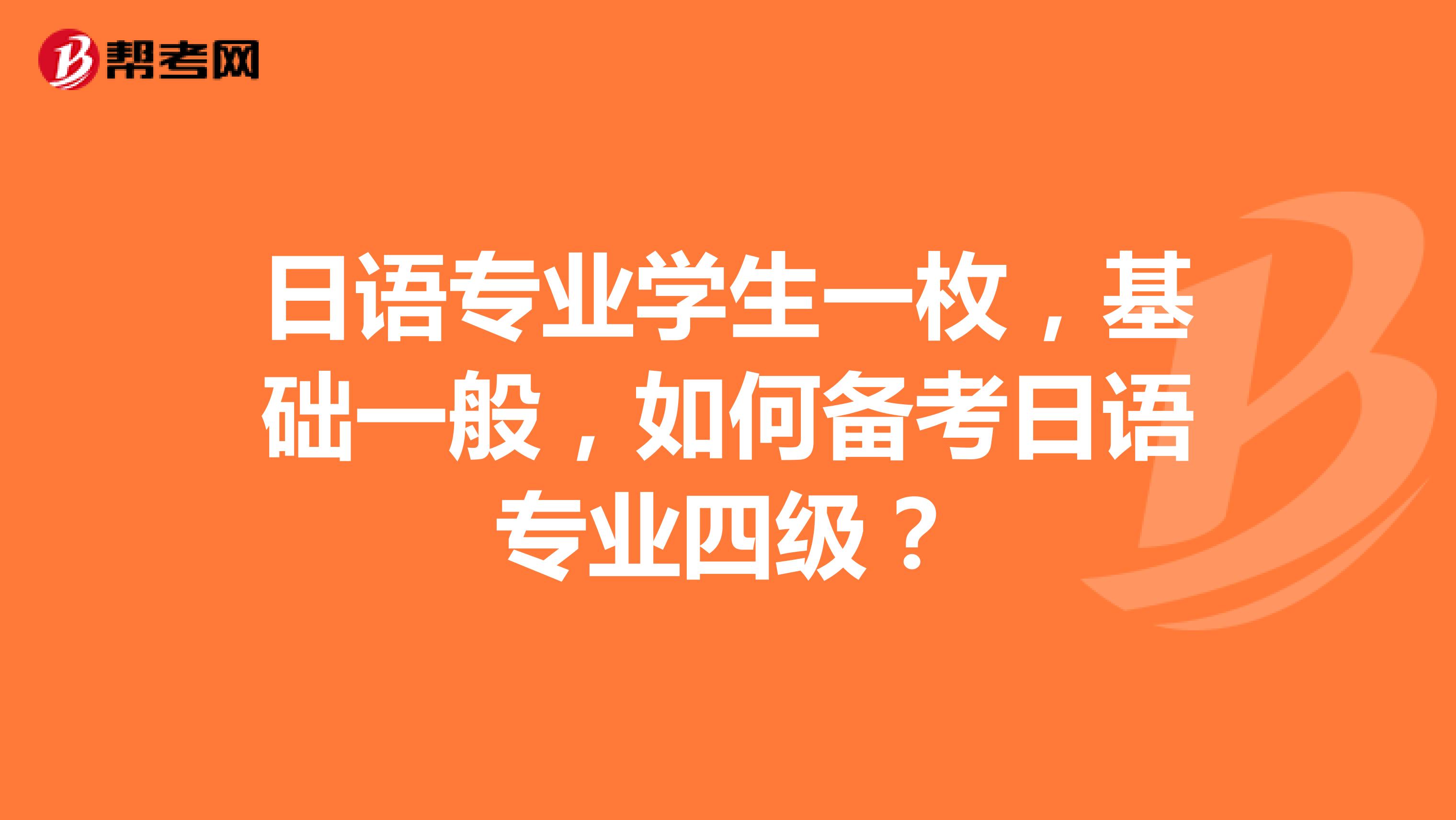 日语专业学生一枚，基础一般，如何备考日语专业四级？