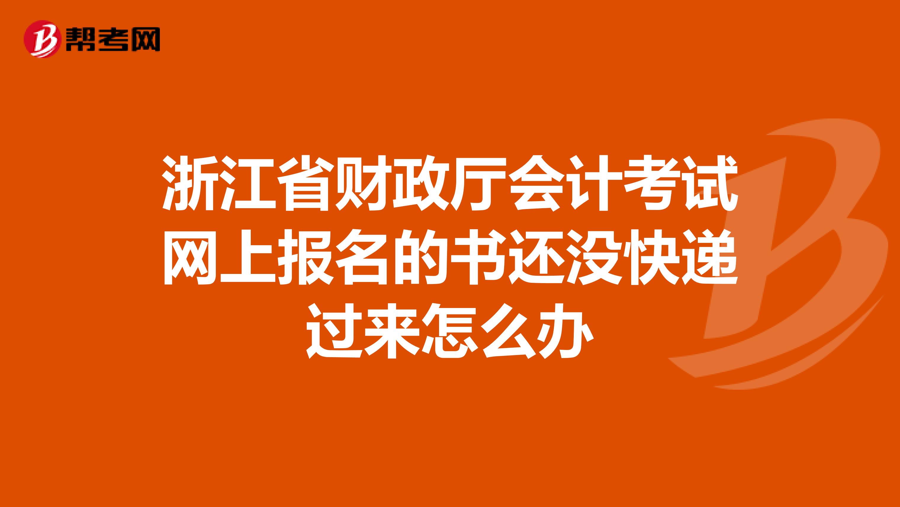 浙江省财政厅会计考试网上报名的书还没快递过来怎么办