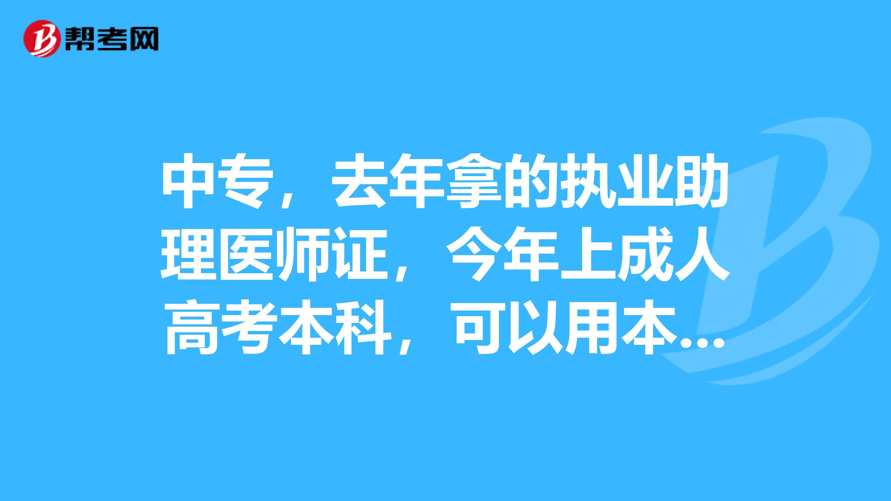 中专，去年拿的执业助理医师证，今年上成人高考本科，可以用本科的学历去考执业医师吗？