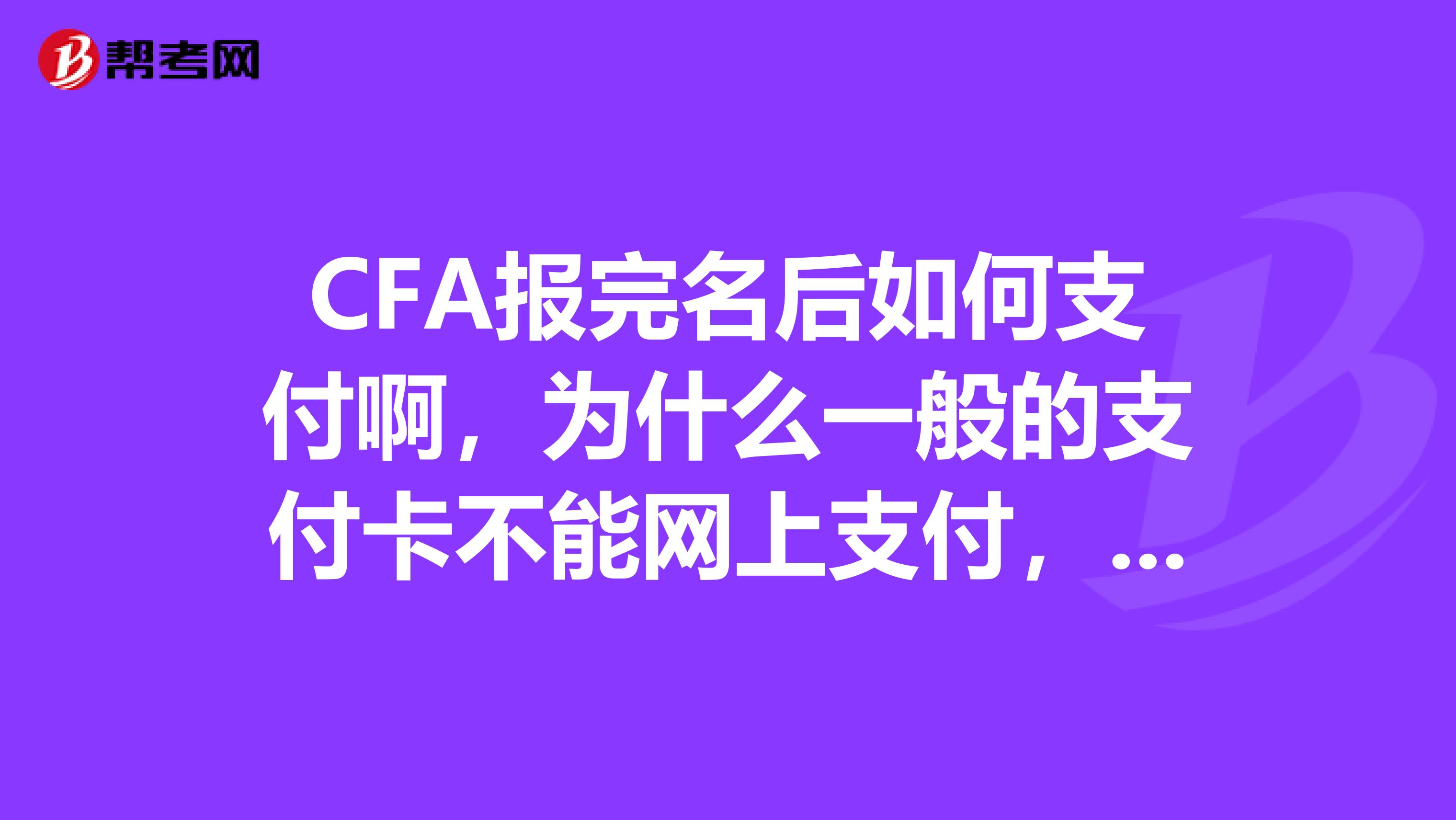 CFA报完名后如何支付啊，为什么一般的支付卡不能网上支付，需要什么双币信用卡，一般的信用卡可以支付吗