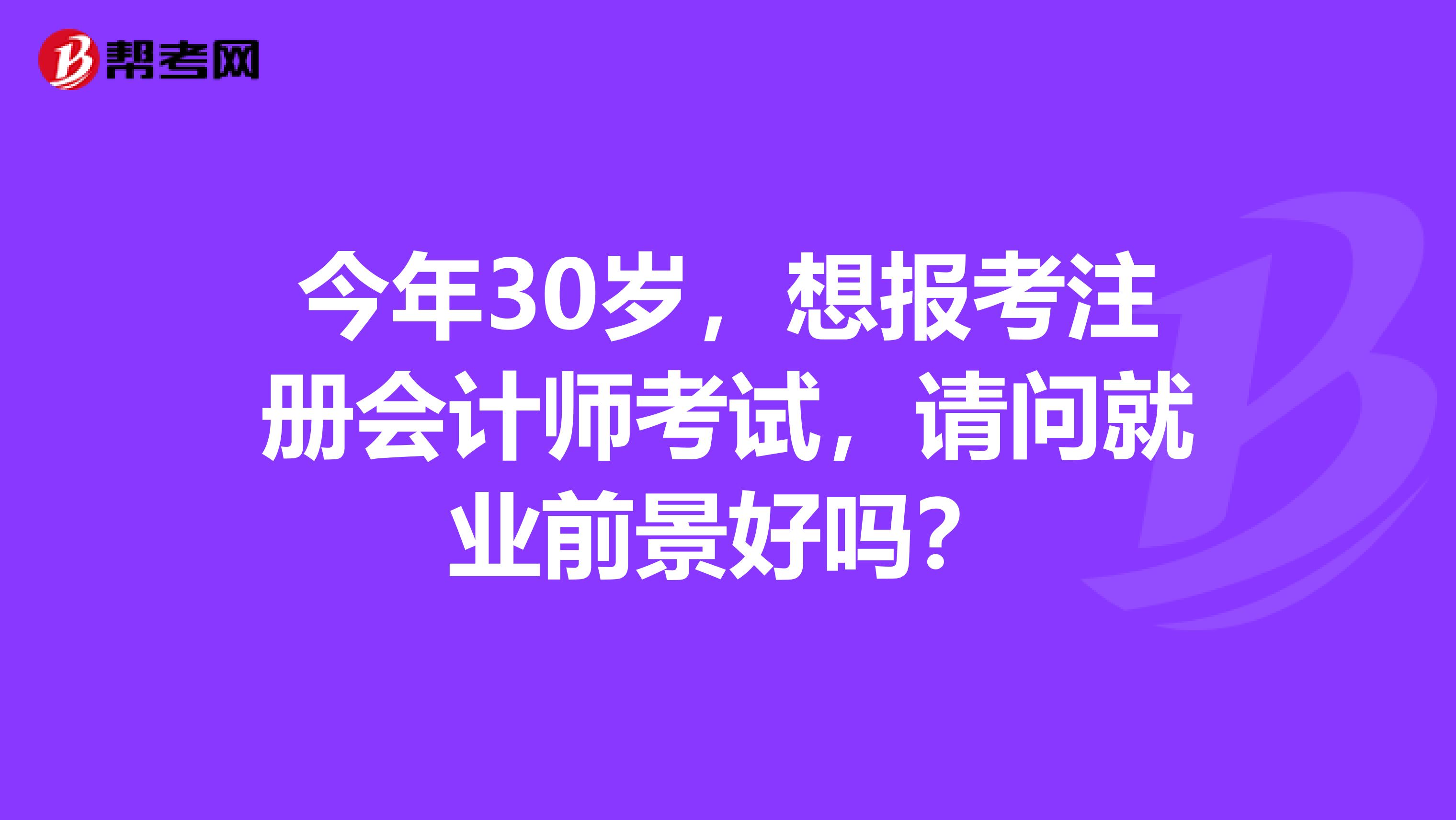 今年30岁,想报考注册会计师考试,请问就业前景好吗?